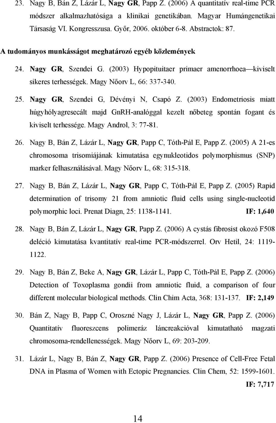 Magy Nőorv L, 66: 337-340. 25. Nagy GR, Szendei G, Dévényi N, Csapó Z. (2003) Endometriosis miatt húgyhólyagresecált majd GnRH-analóggal kezelt nőbeteg spontán fogant és kiviselt terhessége.