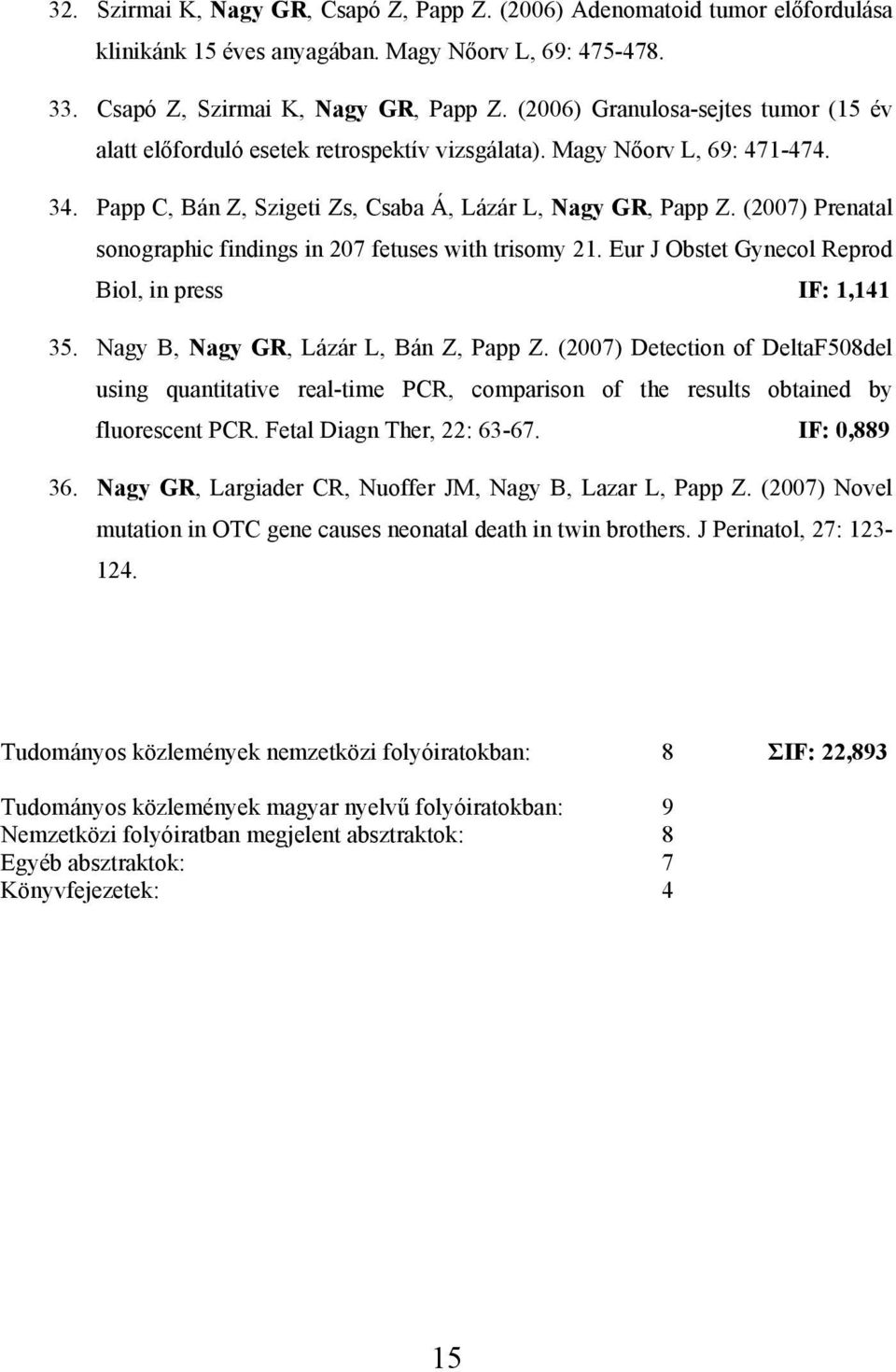 (2007) Prenatal sonographic findings in 207 fetuses with trisomy 21. Eur J Obstet Gynecol Reprod Biol, in press IF: 1,141 35. Nagy B, Nagy GR, Lázár L, Bán Z, Papp Z.