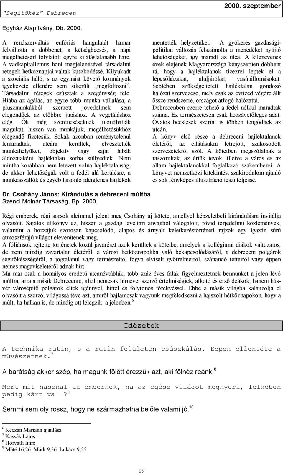 Társadalmi rétegek csúsztak a szegénység felé. Hiába az ágálás, az egyre több munka vállalása, a pluszmunkákból szerzett jövedelmek sem elegendőek az előbbre jutáshoz. A vegetáláshoz elég.