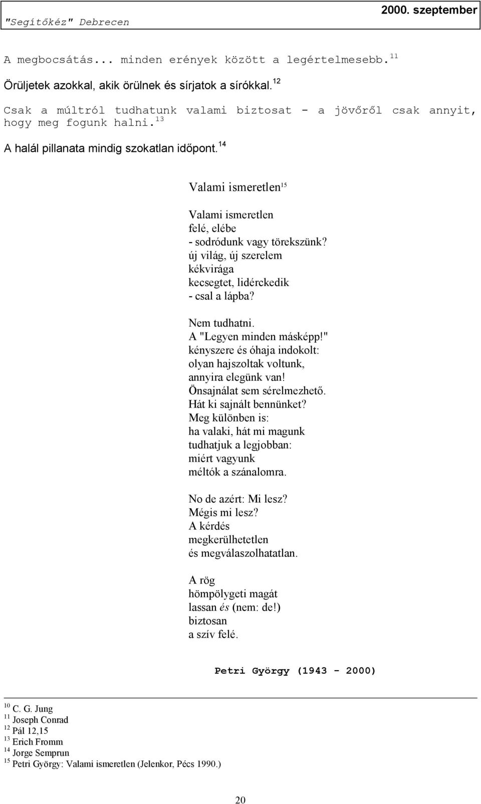 14 Valami ismeretlen 15 Valami ismeretlen felé, elébe - sodródunk vagy törekszünk? új világ, új szerelem kékvirága kecsegtet, lidérckedik - csal a lápba? Nem tudhatni. A "Legyen minden másképp!