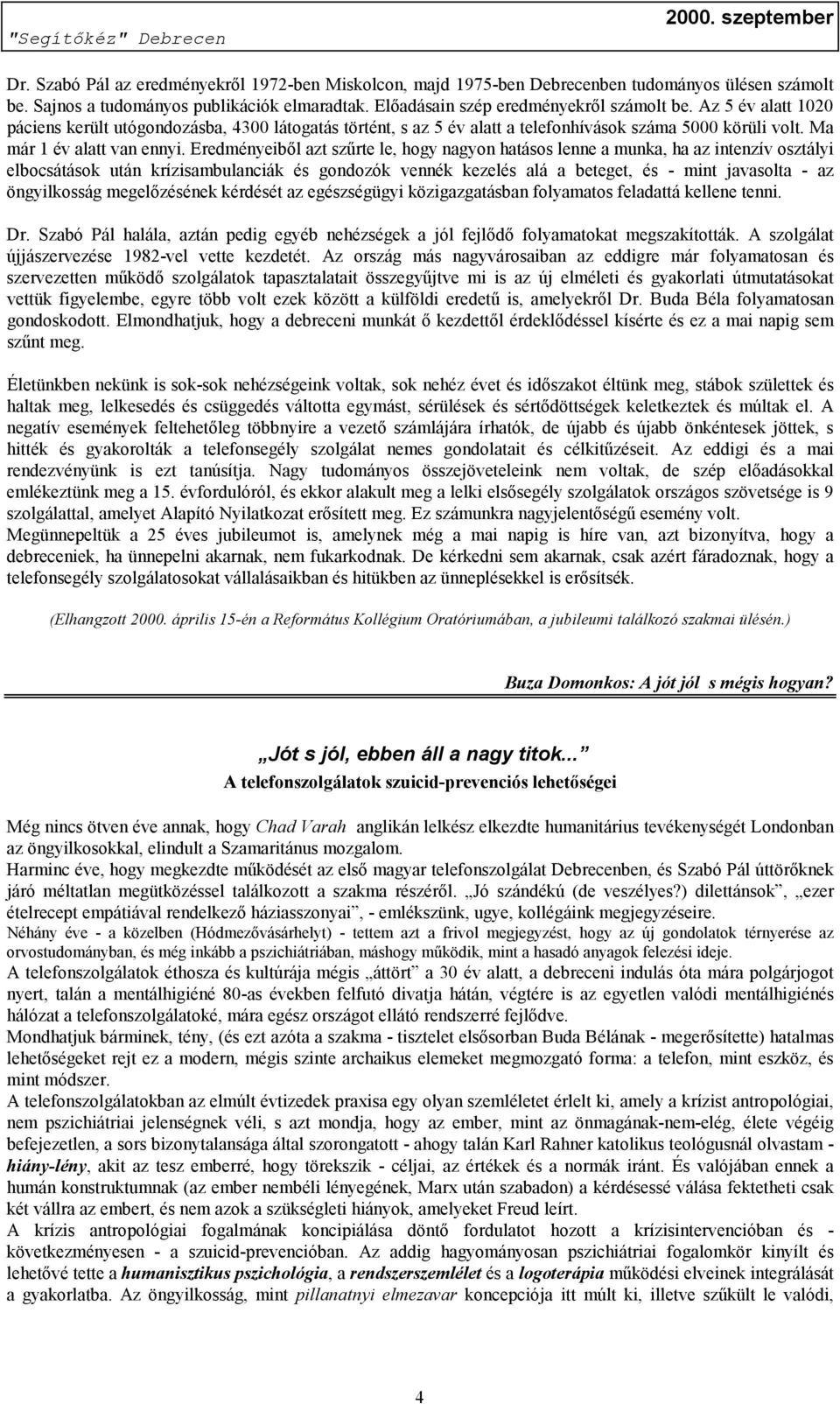 Eredményeiből azt szűrte le, hogy nagyon hatásos lenne a munka, ha az intenzív osztályi elbocsátások után krízisambulanciák és gondozók vennék kezelés alá a beteget, és - mint javasolta - az