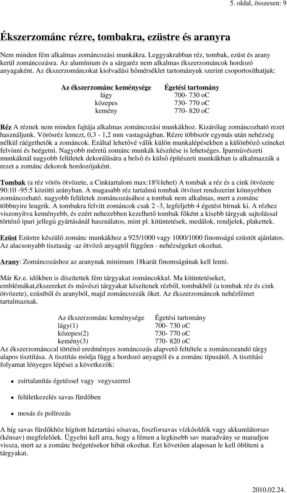 Az ékszerzománcokat kiolvadási hımérséklet tartományuk szerint csoportosíthatjuk: Az ékszerzománc keménysége lágy közepes kemény Égetési tartomány 700-730 oc 730-770 oc 770-820 oc Réz A réznek nem