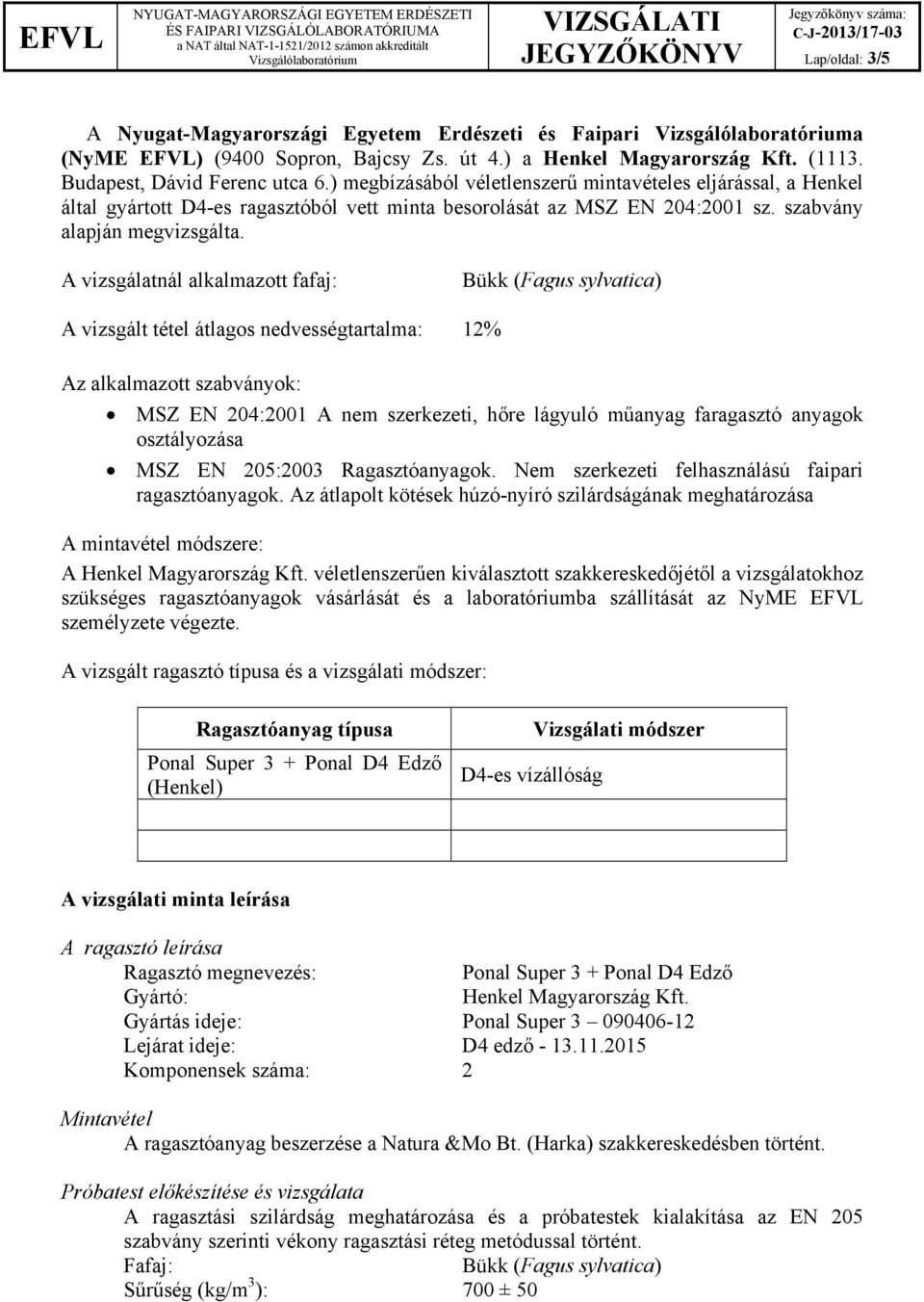 A vizsgálatnál alkalmazott fafaj: A vizsgált tétel átlagos nedvességtartalma: 12% Az alkalmazott szabványok: MSZ EN 204:2001 A nem szerkezeti, hőre lágyuló műanyag faragasztó anyagok osztályozása MSZ