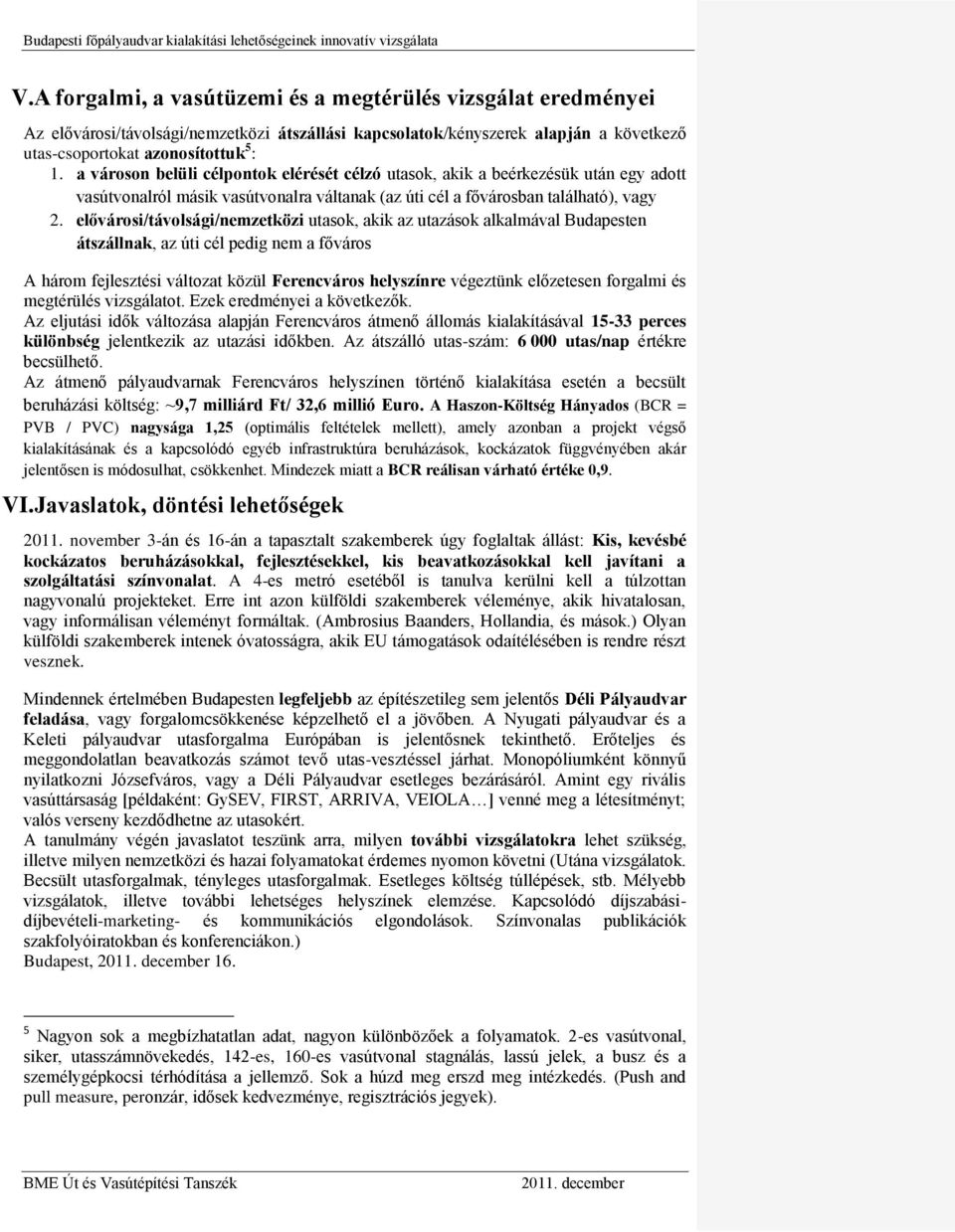 elővárosi/távolsági/nemzetközi utasok, akik az utazások alkalmával Budapesten átszállnak, az úti cél pedig nem a főváros A három fejlesztési változat közül Ferencváros helyszínre végeztünk előzetesen