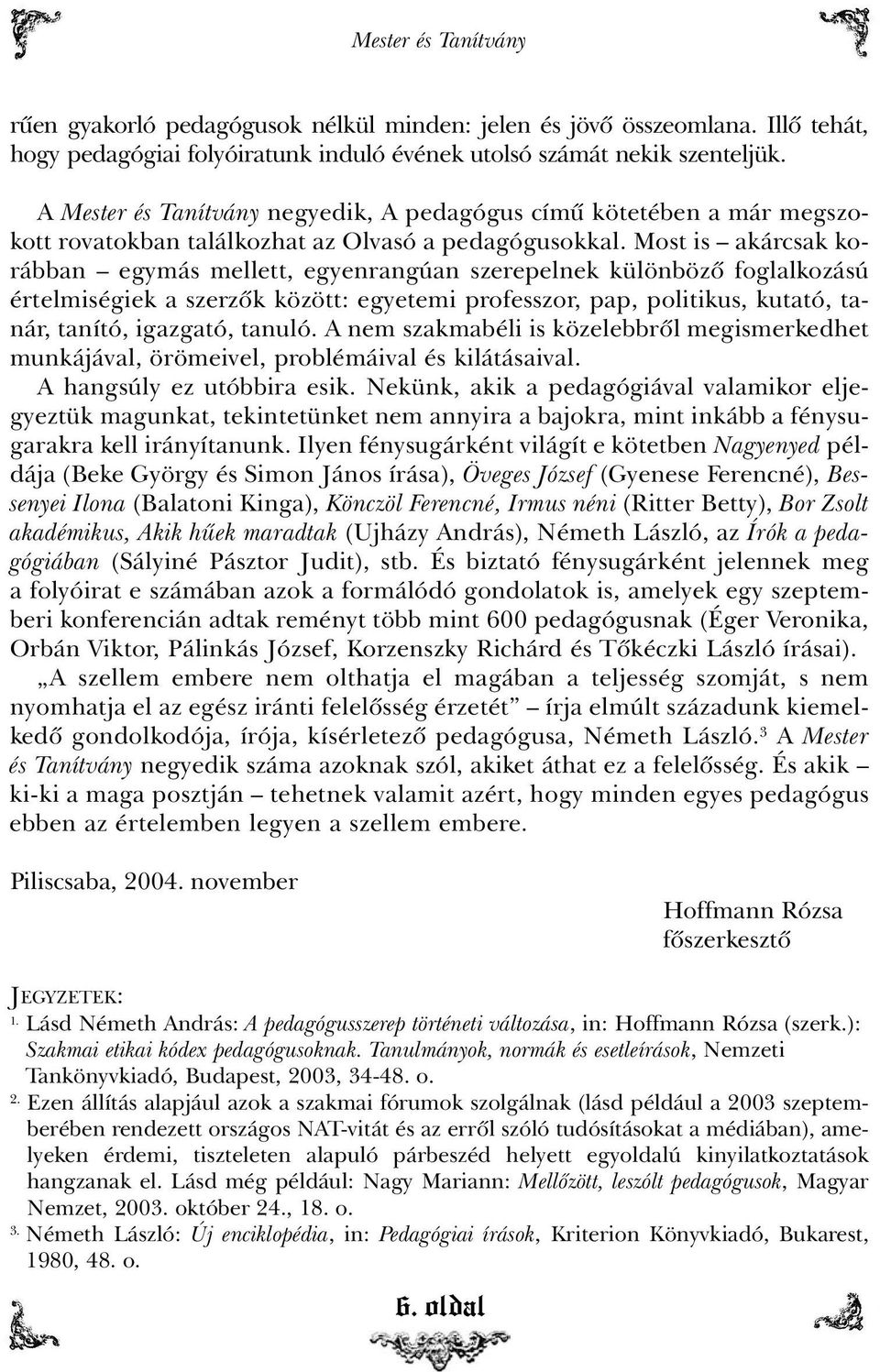 Most is akárcsak korábban egymás mellett, egyenrangúan szerepelnek különbözõ foglalkozású értelmiségiek a szerzõk között: egyetemi professzor, pap, politikus, kutató, tanár, tanító, igazgató, tanuló.