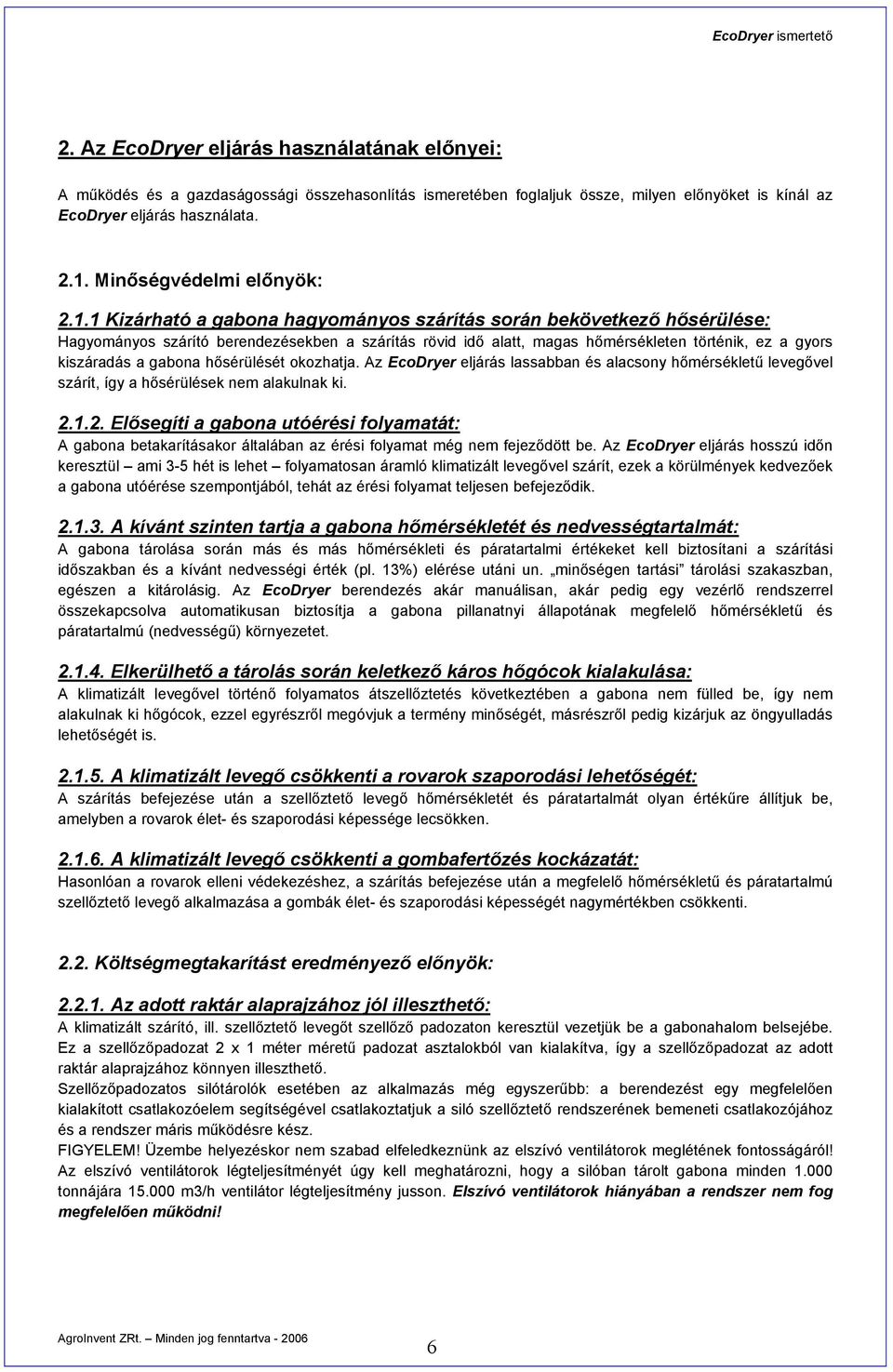 1 Kizárható a gabona hagyományos szárítás során bekövetkező hősérülése: Hagyományos szárító berendezésekben a szárítás rövid idő alatt, magas hőmérsékleten történik, ez a gyors kiszáradás a gabona