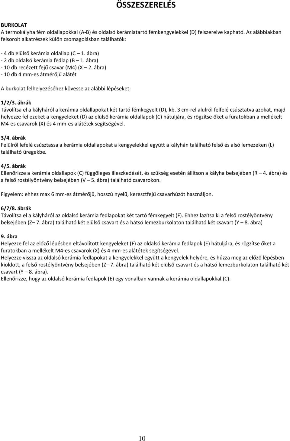 ábra) - 10 db 4 mm-es átmérőjű alátét A burkolat felhelyezéséhez kövesse az alábbi lépéseket: 1/2/3. ábrák Távolítsa el a kályháról a kerámia oldallapokat két tartó fémkegyelt (D), kb.