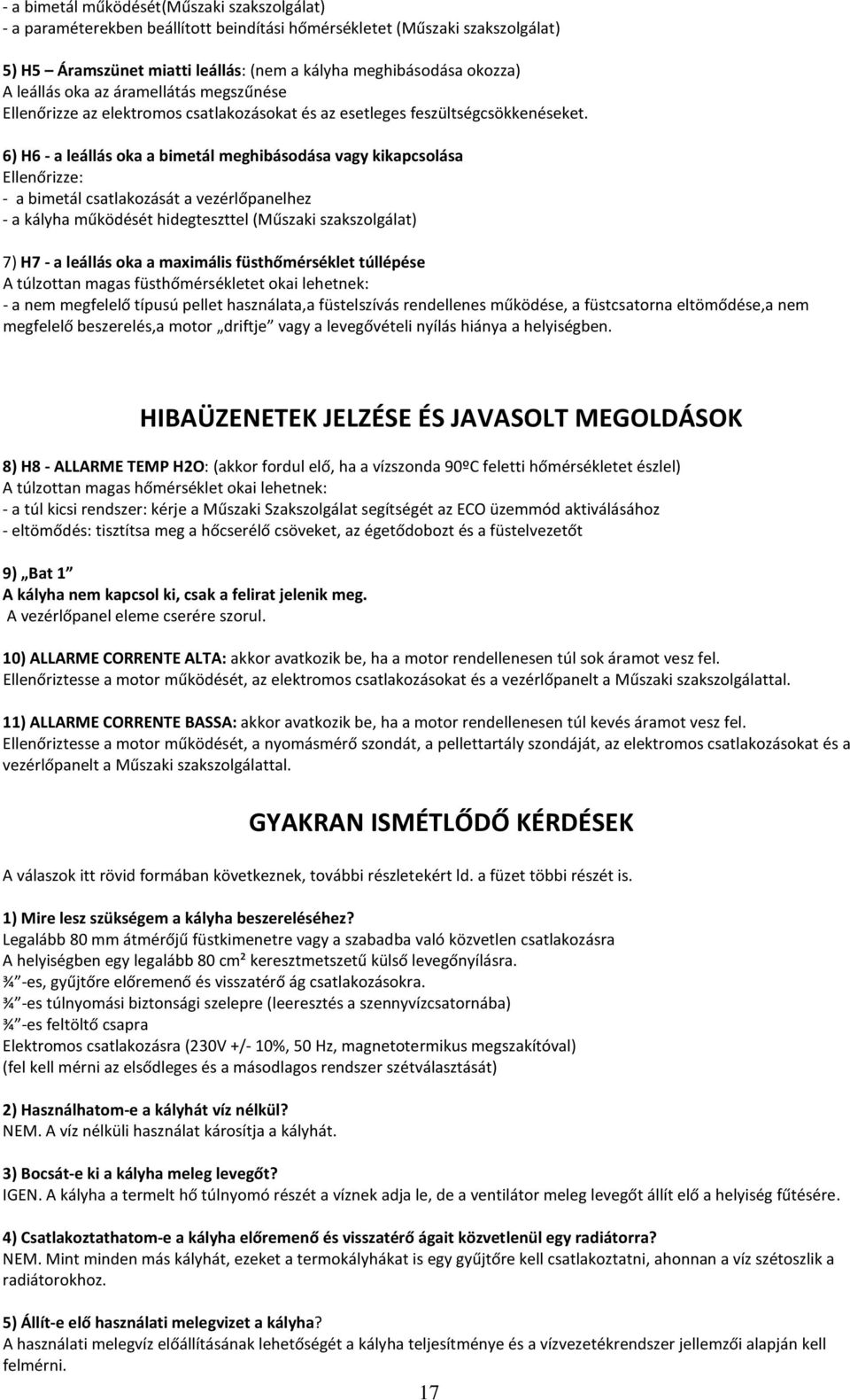 6) H6 - a leállás oka a bimetál meghibásodása vagy kikapcsolása Ellenőrizze: - a bimetál csatlakozását a vezérlőpanelhez - a kályha működését hidegteszttel (Műszaki szakszolgálat) 7) H7 - a leállás