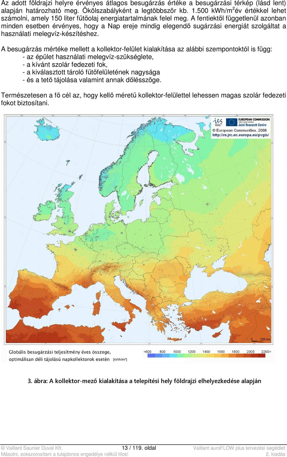 A fentiektől függetlenül azonban minden esetben érvényes, hogy a Nap ereje mindig elegendő sugárzási energiát szolgáltat a használati melegvíz-készítéshez.