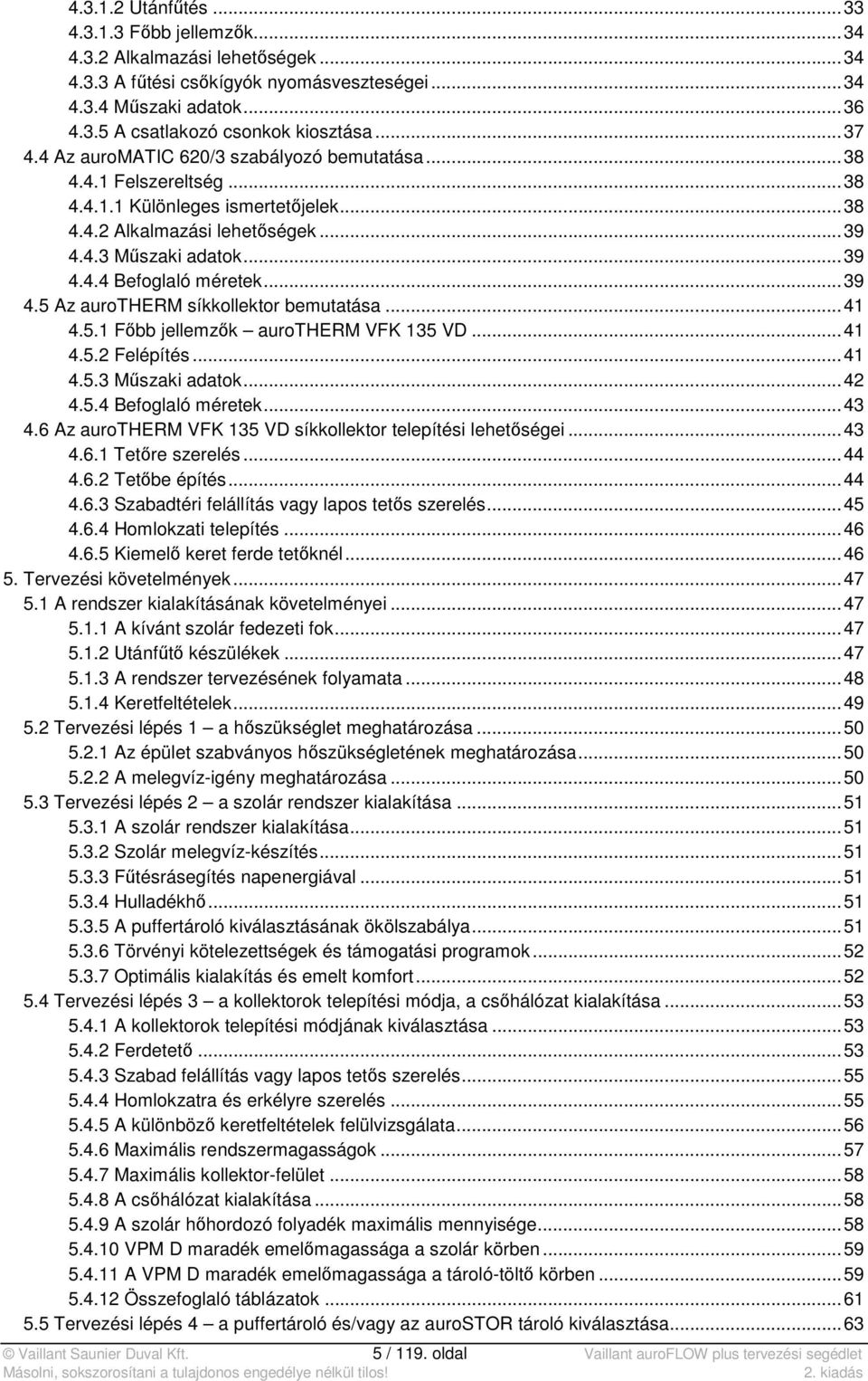 .. 39 4.5 Az aurotherm síkkollektor bemutatása... 41 4.5.1 Főbb jellemzők aurotherm VFK 135 VD... 41 4.5.2 Felépítés... 41 4.5.3 Műszaki adatok... 42 4.5.4 Befoglaló méretek... 43 4.