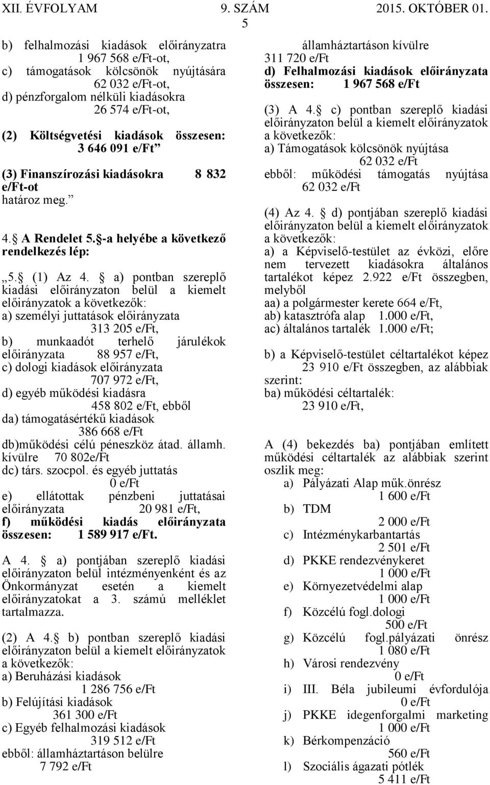 a) pontban szereplő kiadási előirányzaton belül a kiemelt előirányzatok a következők: a) személyi juttatások előirányzata 313 205, b) munkaadót terhelő járulékok előirányzata 88 957, c) dologi