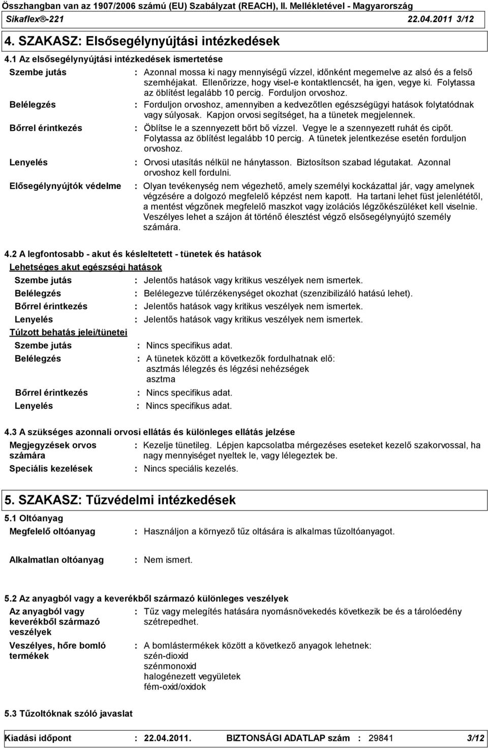 felső szemhéjakat. Ellenőrizze, hogy visel-e kontaktlencsét, ha igen, vegye ki. Folytassa az öblítést legalább 10 percig. Forduljon orvoshoz.