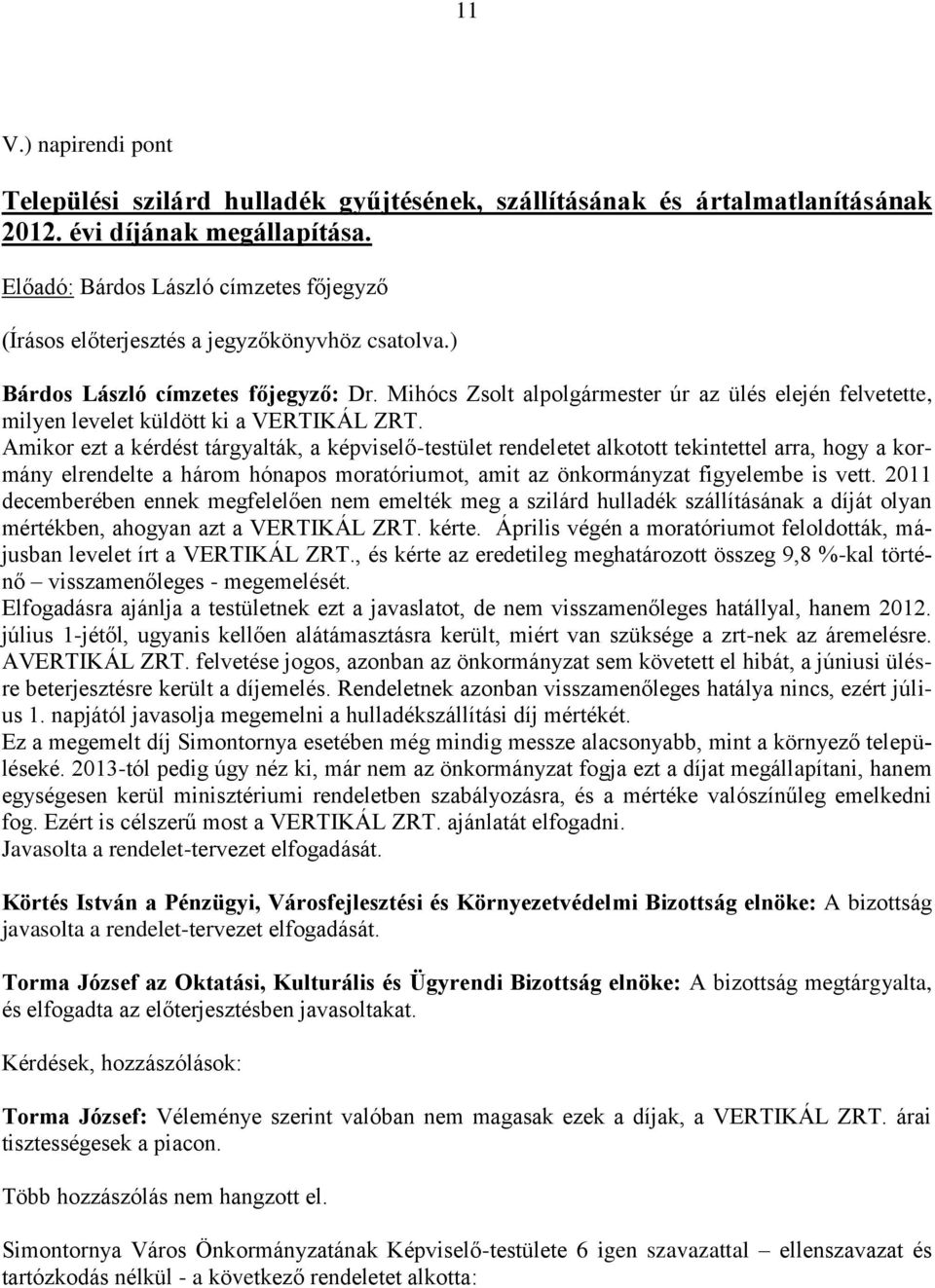 Amikor ezt a kérdést tárgyalták, a képviselő-testület rendeletet alkotott tekintettel arra, hogy a kormány elrendelte a három hónapos moratóriumot, amit az önkormányzat figyelembe is vett.