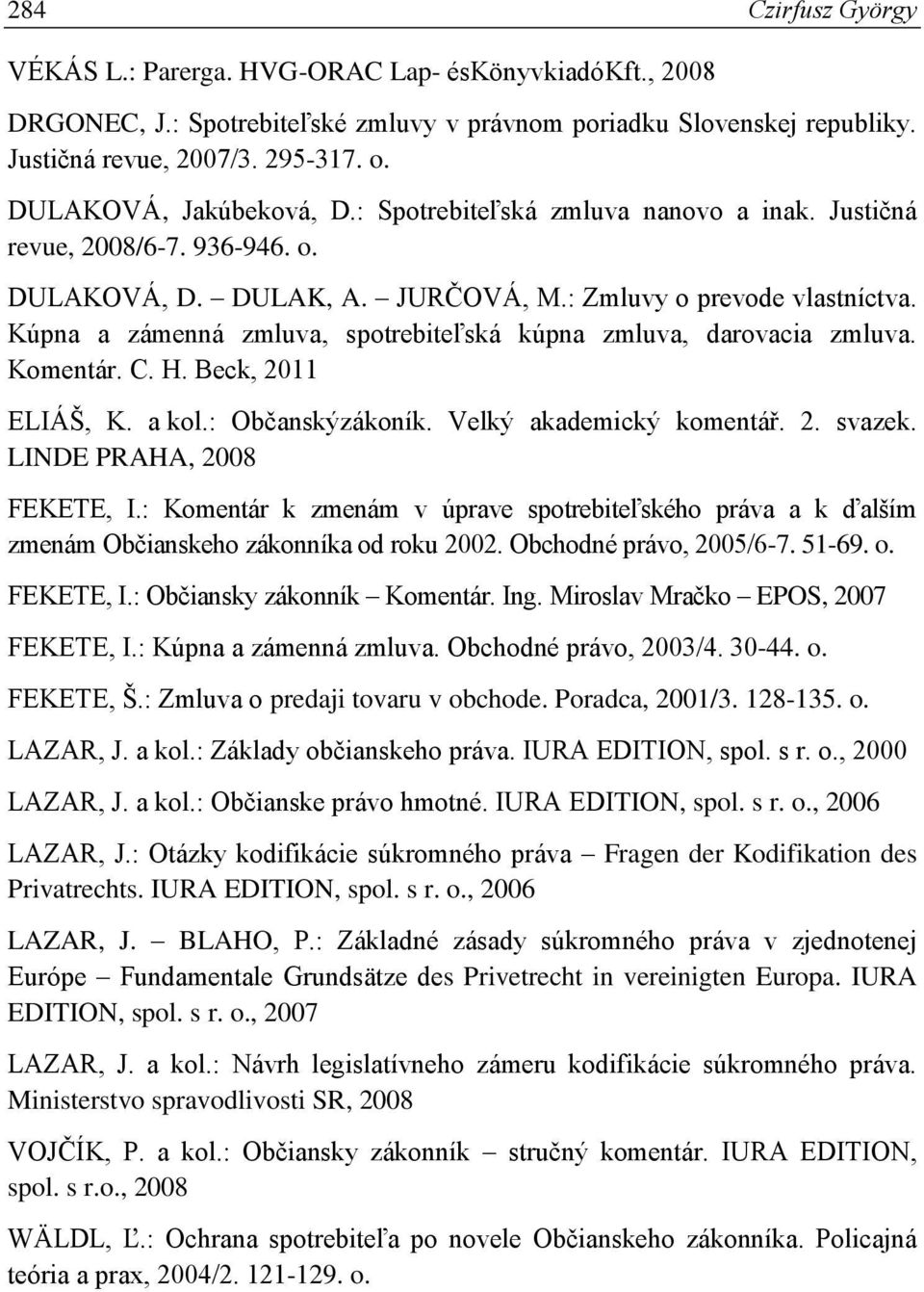 Kúpna a zámenná zmluva, spotrebiteľská kúpna zmluva, darovacia zmluva. Komentár. C. H. Beck, 2011 ELIÁŠ, K. a kol.: Občanskýzákoník. Velký akademický komentář. 2. svazek. LINDE PRAHA, 2008 FEKETE, I.