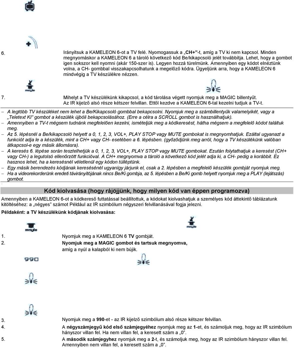 Ügyeljünk arra, hogy a KAMELEON 6 mindvégig a TV készülékre nézzen. 7. Mihelyt a TV készülékünk kikapcsol, a kód tárolása végett nyomjuk meg a MAGIC billentyűt.