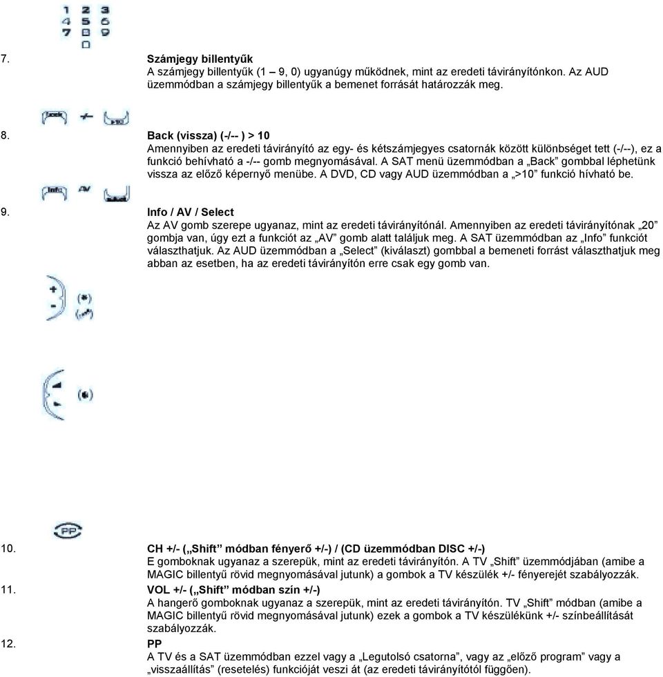 A SAT menü üzemmódban a Back gombbal léphetünk vissza az előző képernyő menübe. A DVD, CD vagy AUD üzemmódban a >10 funkció hívható be. 9.
