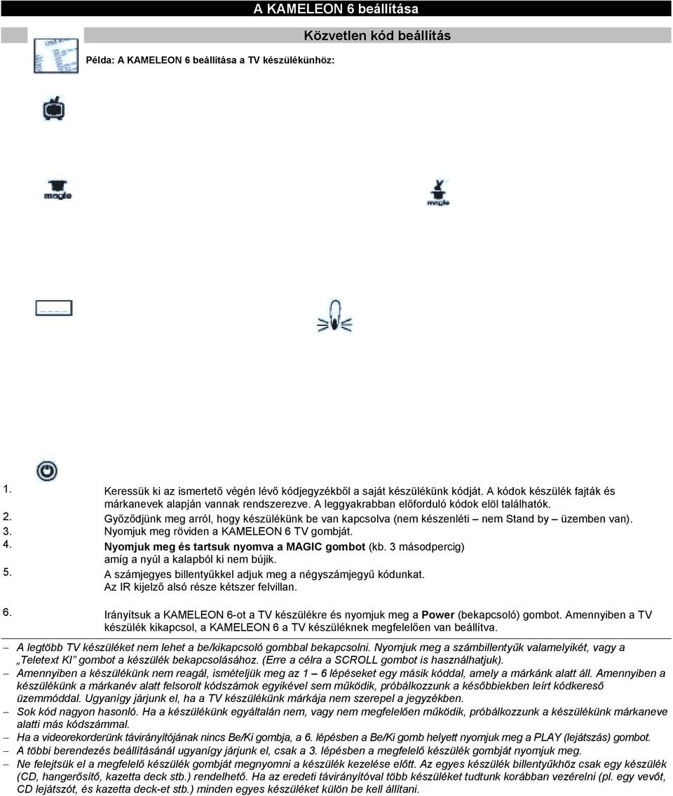 Győződjünk meg arról, hogy készülékünk be van kapcsolva (nem készenléti nem Stand by üzemben van). 3. Nyomjuk meg röviden a KAMELEON 6 TV gombját. 4. Nyomjuk meg és tartsuk nyomva a MAGIC gombot (kb.