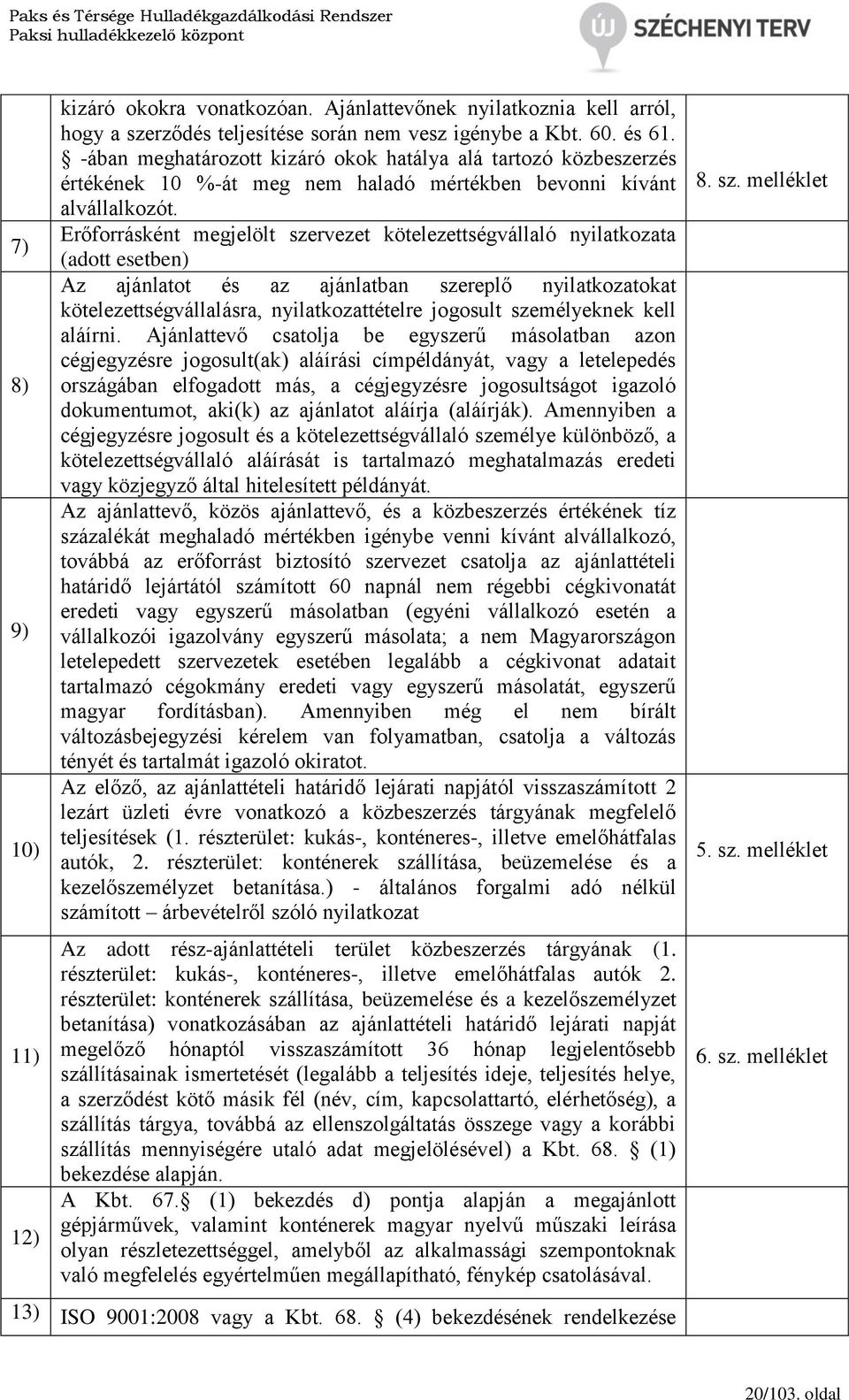 Erőforrásként megjelölt szervezet kötelezettségvállaló nyilatkozata (adott esetben) Az ajánlatot és az ajánlatban szereplő nyilatkozatokat kötelezettségvállalásra, nyilatkozattételre jogosult