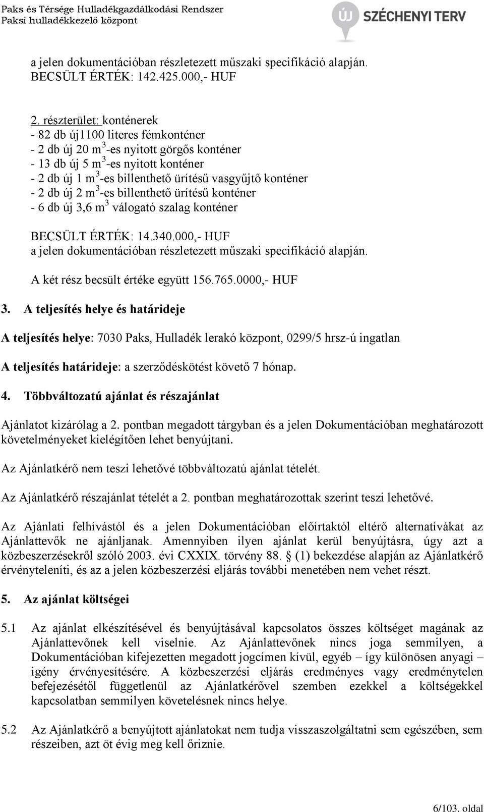 konténer - 2 db új 2 m 3 -es billenthető ürítésű konténer - 6 db új 3,6 m 3 válogató szalag konténer BECSÜLT ÉRTÉK: 14.340.000,- HUF a jelen dokumentációban részletezett műszaki specifikáció alapján.