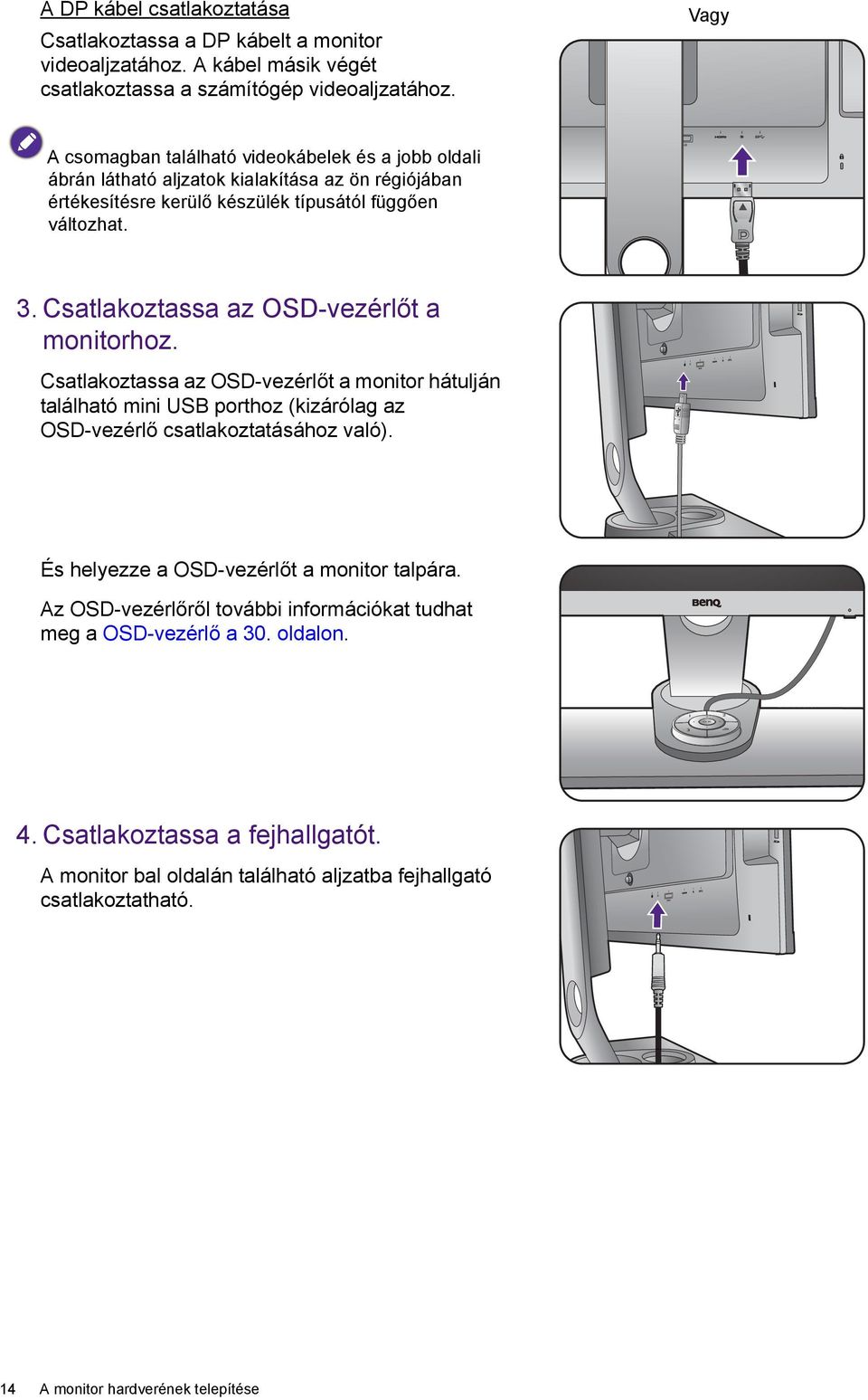 Csatlakoztassa az OSD-vezérlőt a monitorhoz. Csatlakoztassa az OSD-vezérlőt a monitor hátulján található mini USB porthoz (kizárólag az OSD-vezérlő csatlakoztatásához való).