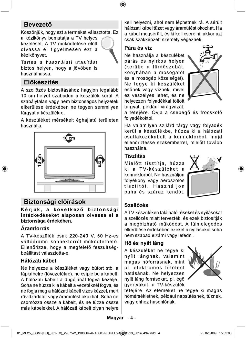 A szabálytalan vagy nem biztonságos helyzetek elkerülése érdekében ne tegyen semmilyen tárgyat a készülékre. A készüléket mérsékelt éghajlatú területen használja.