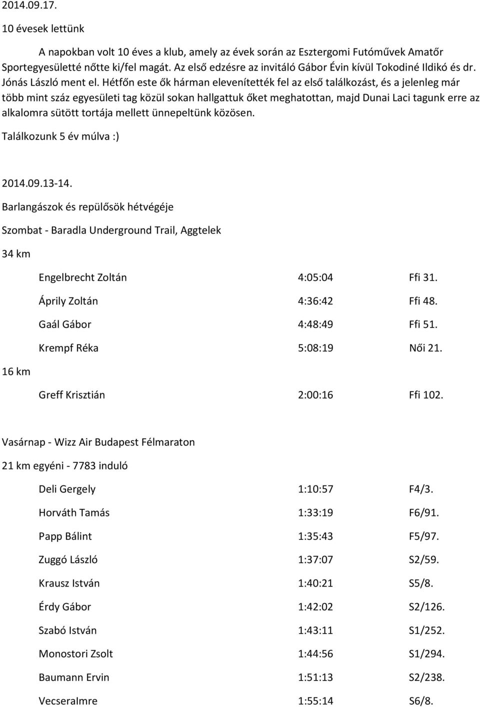 Hétfőn este ők hárman elevenítették fel az első találkozást, és a jelenleg már több mint száz egyesületi tag közül sokan hallgattuk őket meghatottan, majd Dunai Laci tagunk erre az alkalomra sütött