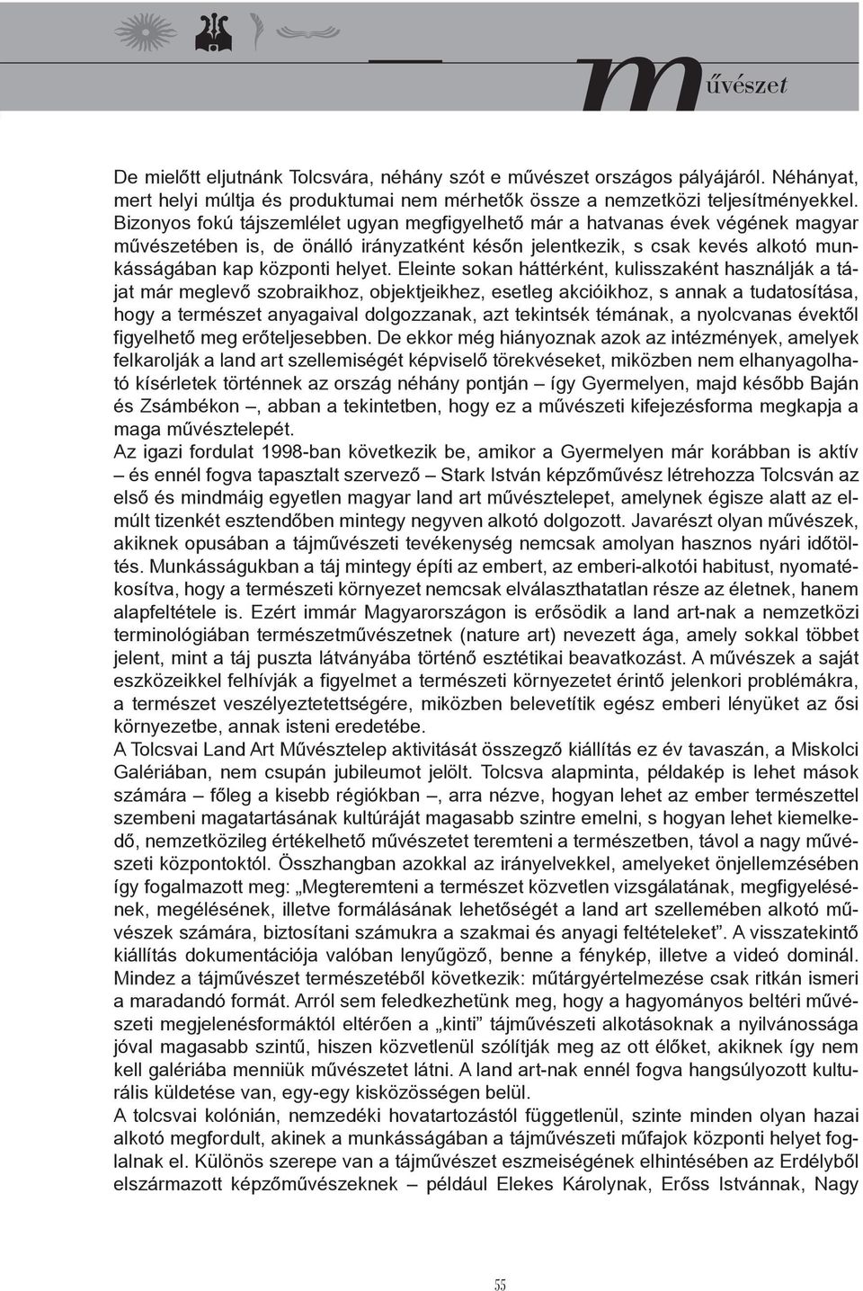 Eleinte sokan háttérként, kulisszaként használják a tájat már meglevő szobraikhoz, objektjeikhez, esetleg akcióikhoz, s annak a tudatosítása, hogy a természet anyagaival dolgozzanak, azt tekintsék