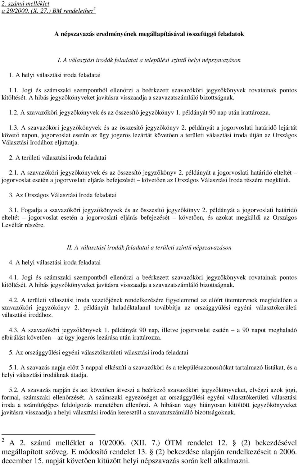 A hibás jegyzőkönyveket javításra visszaadja a szavazatszámláló bizottságnak. 1.2. A szavazóköri jegyzőkönyvek és az összesítő jegyzőkönyv 1. példányát 90 nap után irattározza. 1.3.