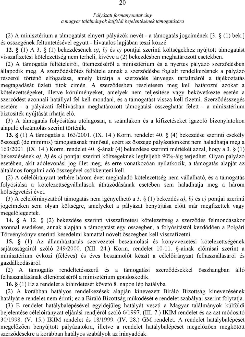 (2) A támogatás feltételeiről, ütemezéséről a minisztérium és a nyertes pályázó szerződésben állapodik meg.