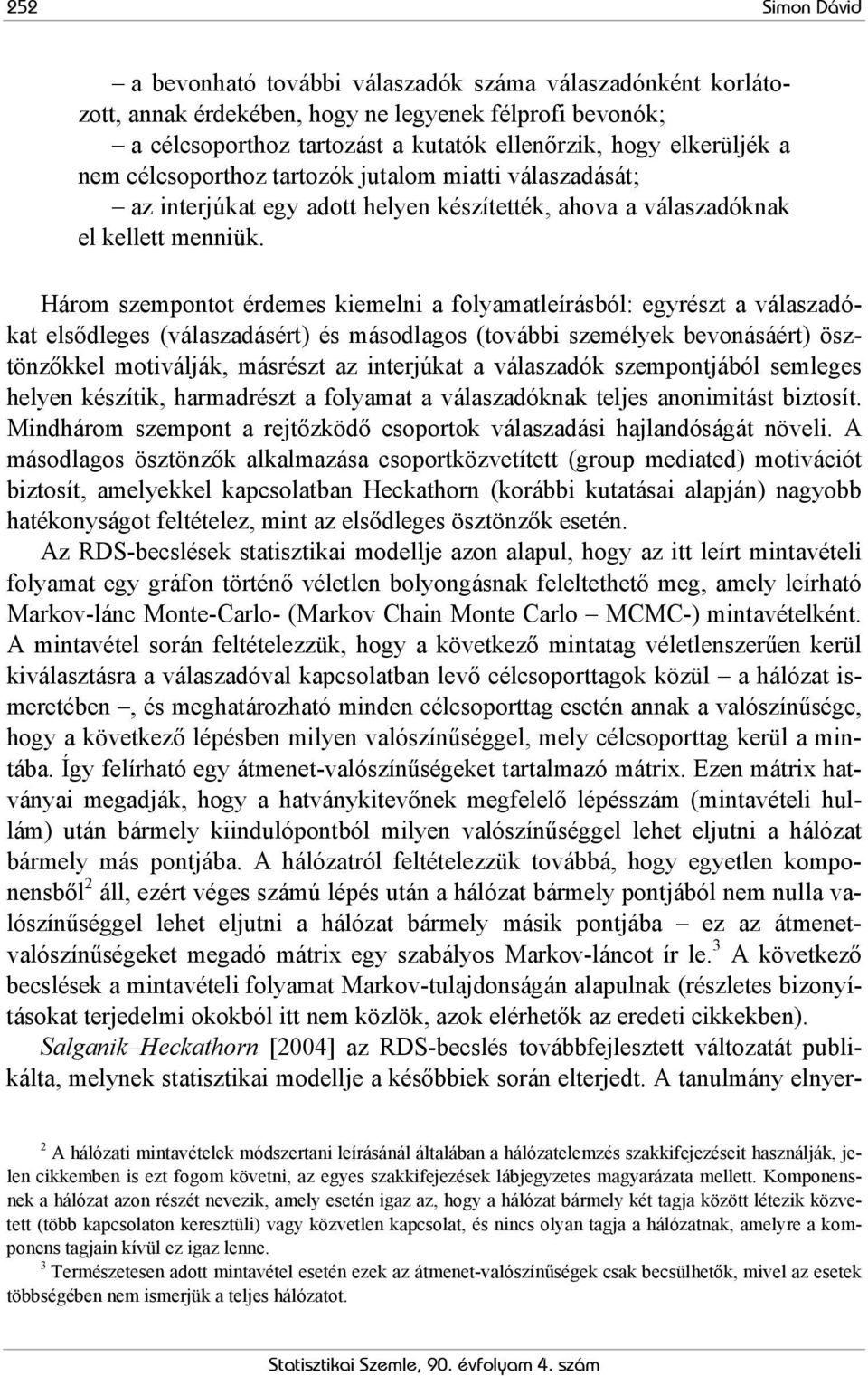 Három szempontot érdemes kiemelni a folyamatleírásból: egyrészt a válaszadókat elsődleges (válaszadásért) és másodlagos (további személyek bevonásáért) ösztönzőkkel motiválják, másrészt az interjúkat