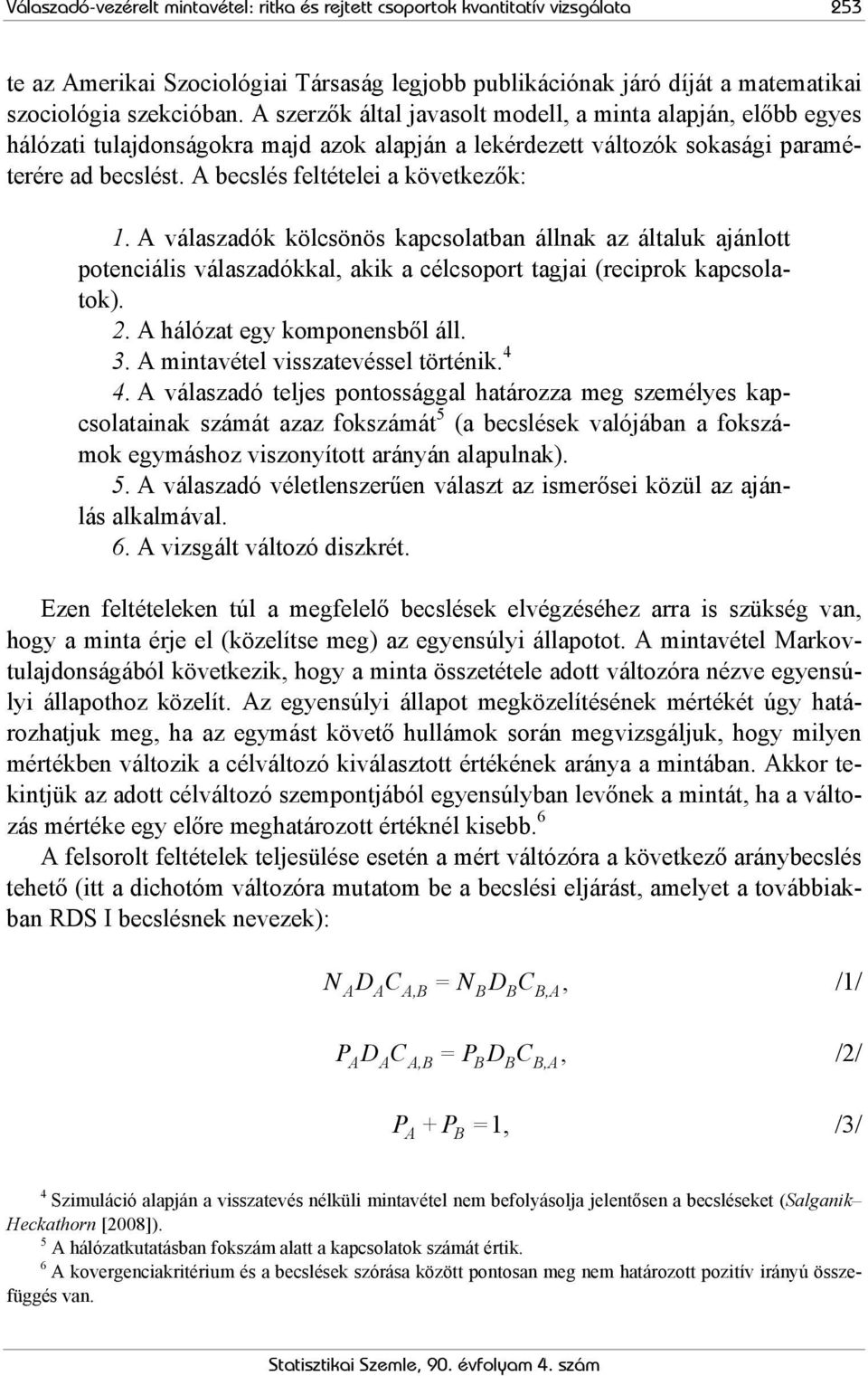 A válaszadók kölcsönös kapcsolatban állnak az általuk ajánlott potenciális válaszadókkal, akik a célcsoport tagjai (reciprok kapcsolatok). 2. A hálózat egy komponensből áll. 3.