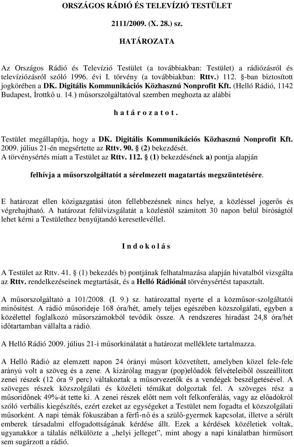 ) műsorszolgáltatóval szemben meghozta az alábbi határozatot. Testület megállapítja, hogy a DK. Digitális Kommunikációs Közhasznú Nonprofit Kft. 2009. július 21-én megsértette az Rttv. 90.