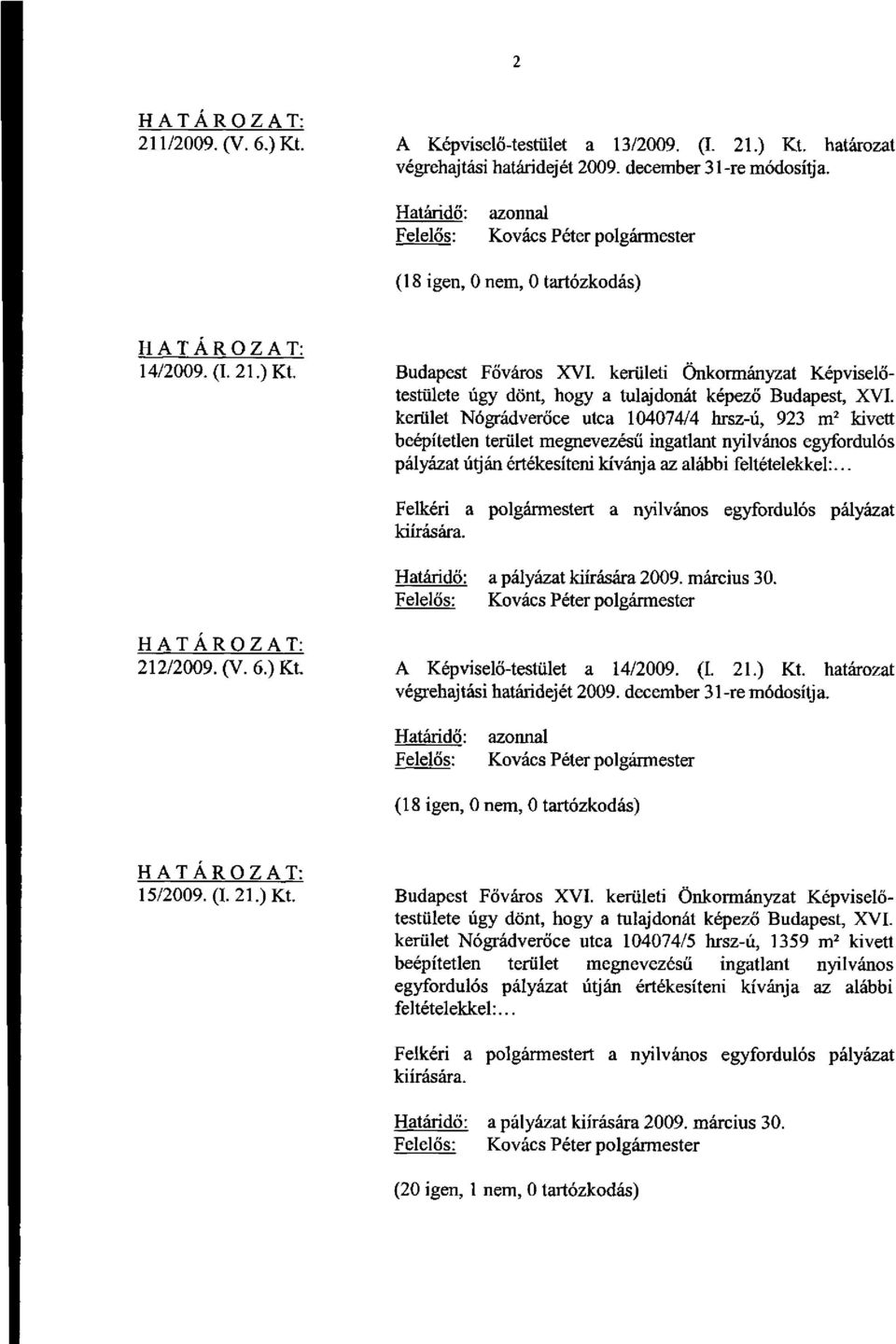 az alábbi feltételekkel:... a pályázat kiírására 2009. március 30. 212/2009. (V. 6.) Kt. A Képviselő-testület a 14/2009. (I. 21.) Kt. határozat (18 igen, 0 nem, 0 tartózkodás) 15/2009. (I. 21.) Kt. Budapest Főváros XVI.