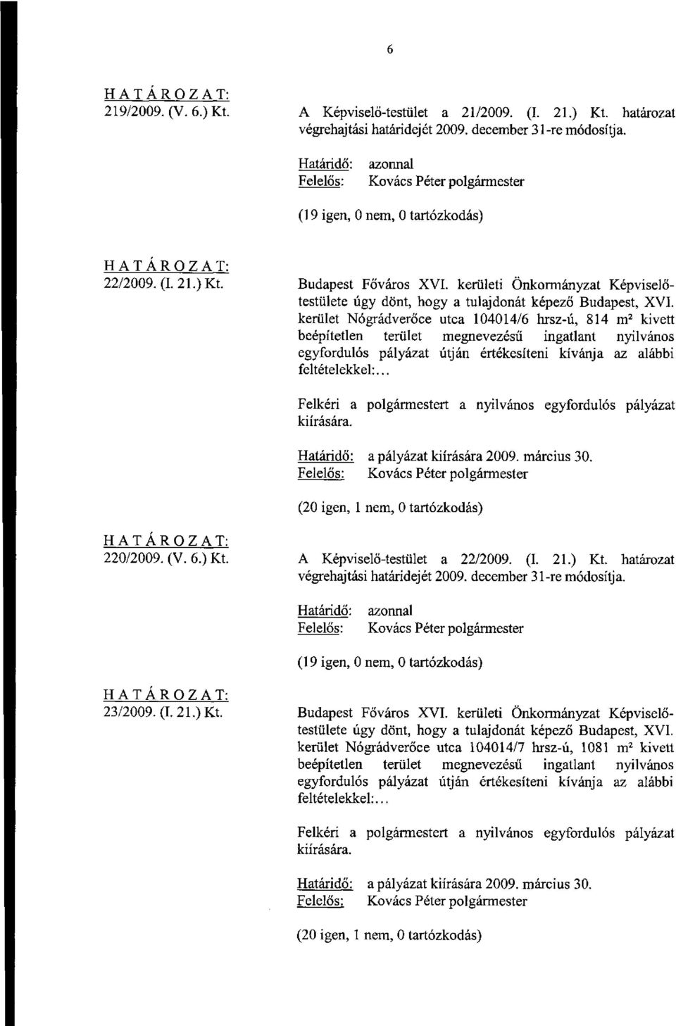 az alábbi feltételekkel:... a pályázat kiírására 2009. március 30. 220/2009. (V. 6.) Kt. A Képviselő-testület a 22/2009. (I. 21.) Kt. határozat (19 igen, 0 nem, 0 tartózkodás) 23/2009. (I. 21.) Kt. Budapest Főváros XVI.