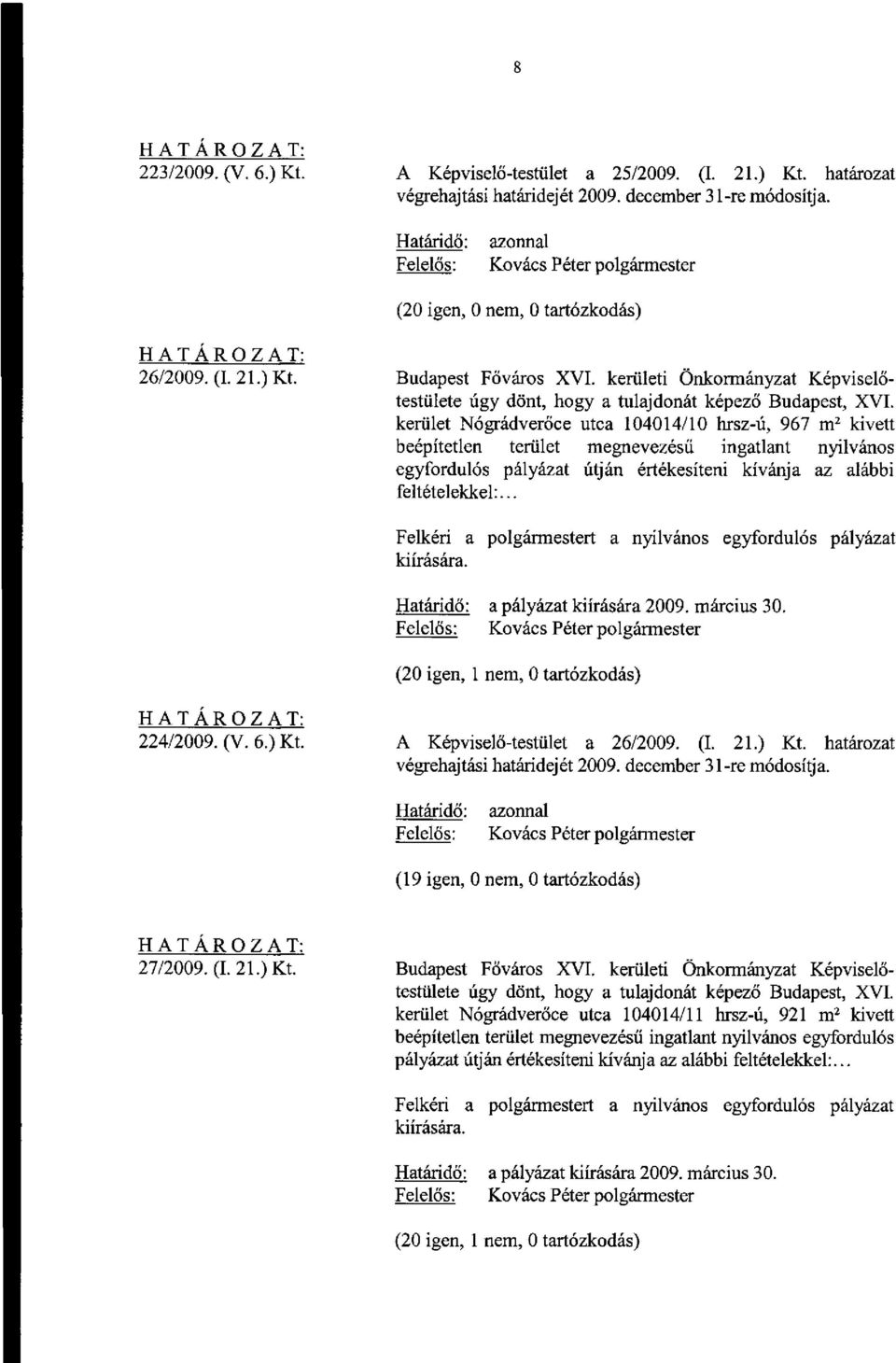 az alábbi feltételekkel:... a pályázat kiírására 2009. március 30. 224/2009. (V. 6.) Kt. A Képviselő-testület a 26/2009. (I. 21.) Kt. határozat (19 igen, 0 nem, 0 tartózkodás) 27/2009. (I. 21.) Kt. Budapest Főváros XVI.