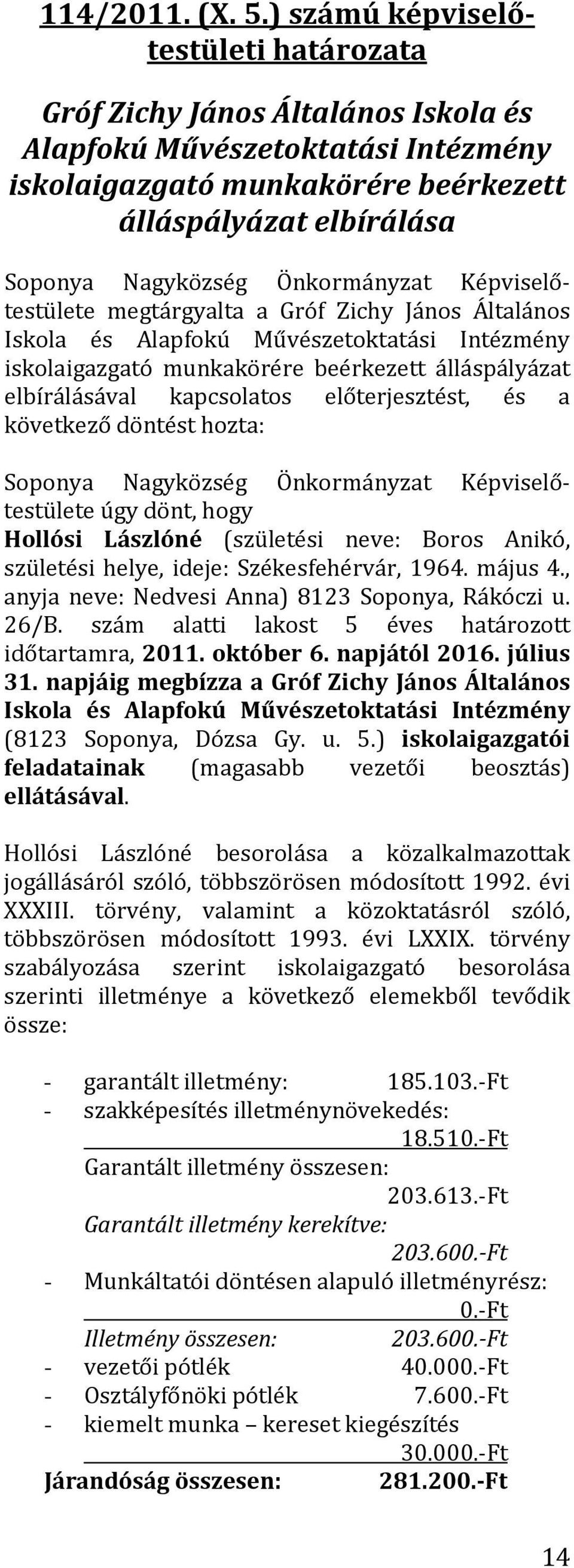 János Általános Iskola és Alapfokú Művészetoktatási Intézmény iskolaigazgató munkakörére beérkezett álláspályázat elbírálásával kapcsolatos előterjesztést, és a következő döntést hozta: úgy dönt,