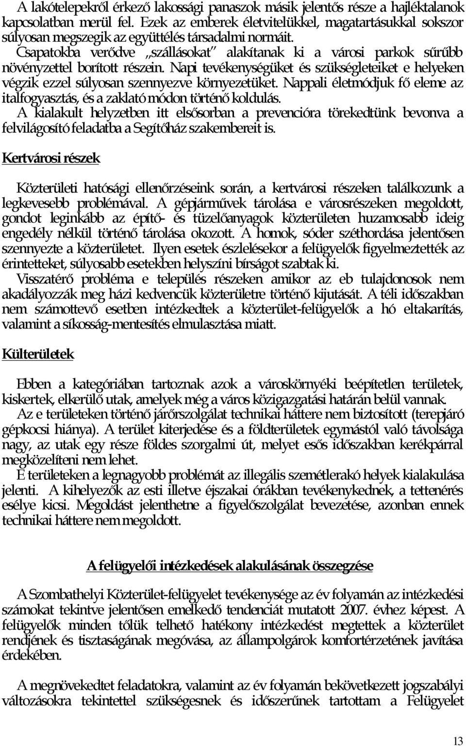 Csapatokba verődve szállásokat alakítanak ki a városi parkok sűrűbb növényzettel borított részein. Napi tevékenységüket és szükségleteiket e helyeken végzik ezzel súlyosan szennyezve környezetüket.