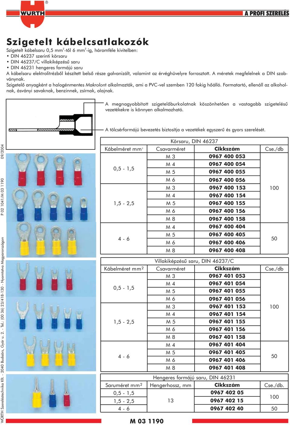 Szigetelõ anyagként a halogénmentes Makrolont alkalmazták, ami a PVC-vel szemben 120 fokig hõálló. Formatartó, ellenáll az alkoholnak, ásványi savaknak, benzinnek, zsírnak, olajnak.