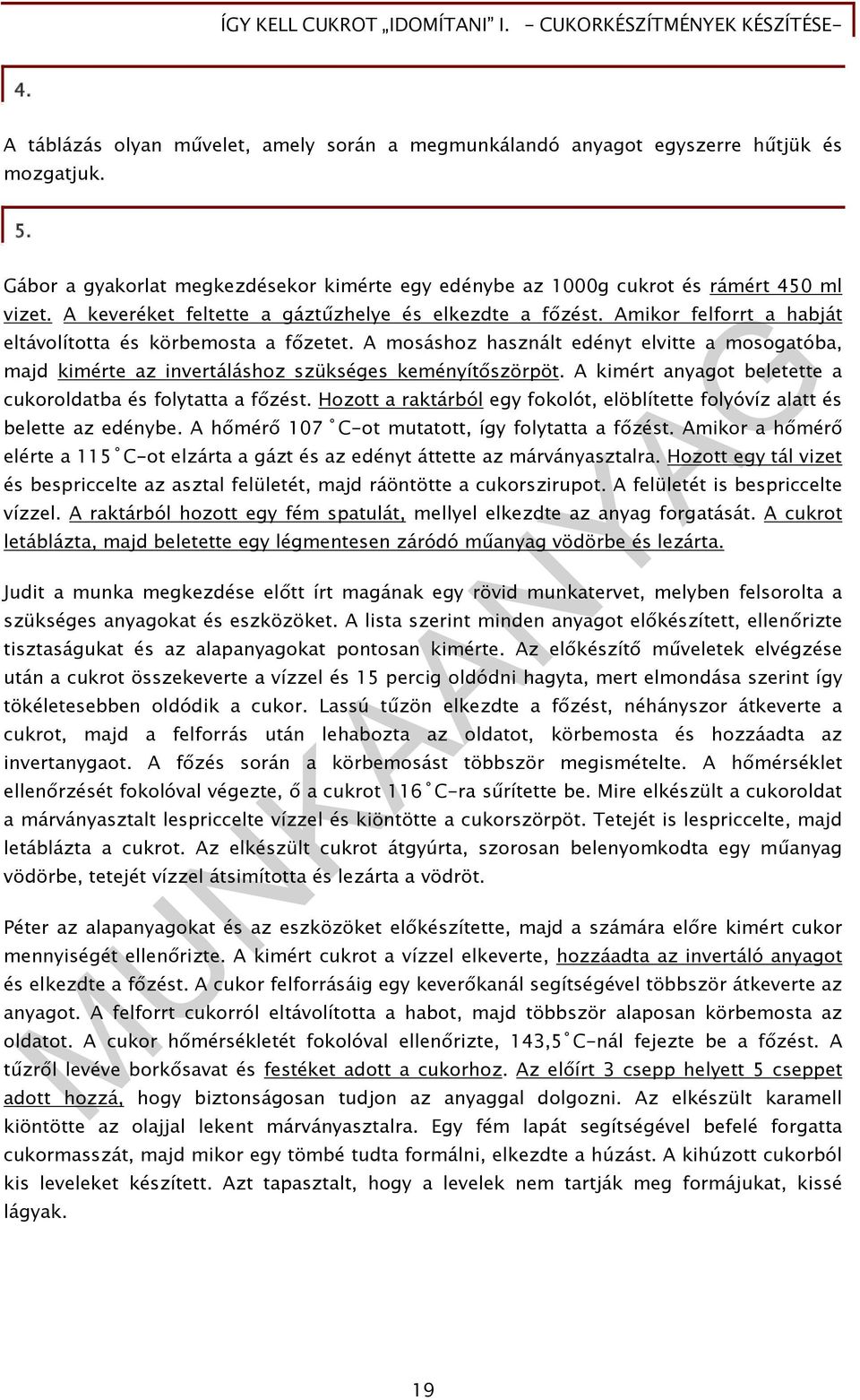 A mosáshoz használt edényt elvitte a mosogatóba, majd kimérte az invertáláshoz szükséges keményítőszörpöt. A kimért anyagot beletette a cukoroldatba és folytatta a főzést.