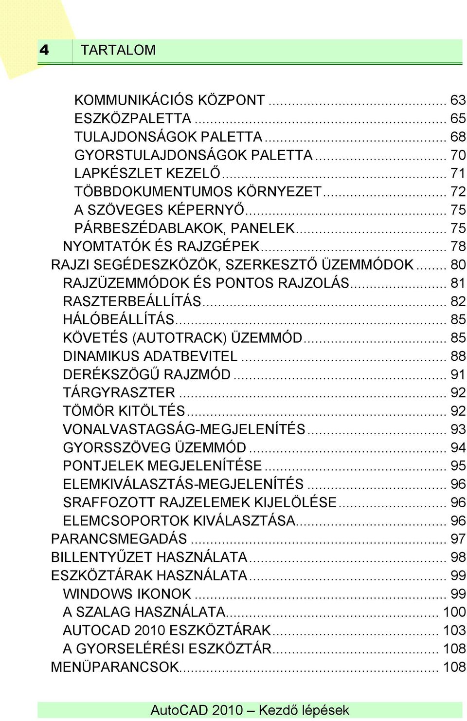 .. 85 KÖVETÉS (AUTOTRACK) ÜZEMMÓD... 85 DINAMIKUS ADATBEVITEL... 88 DERÉKSZÖGŰ RAJZMÓD... 91 TÁRGYRASZTER... 92 TÖMÖR KITÖLTÉS... 92 VONALVASTAGSÁG-MEGJELENÍTÉS... 93 GYORSSZÖVEG ÜZEMMÓD.