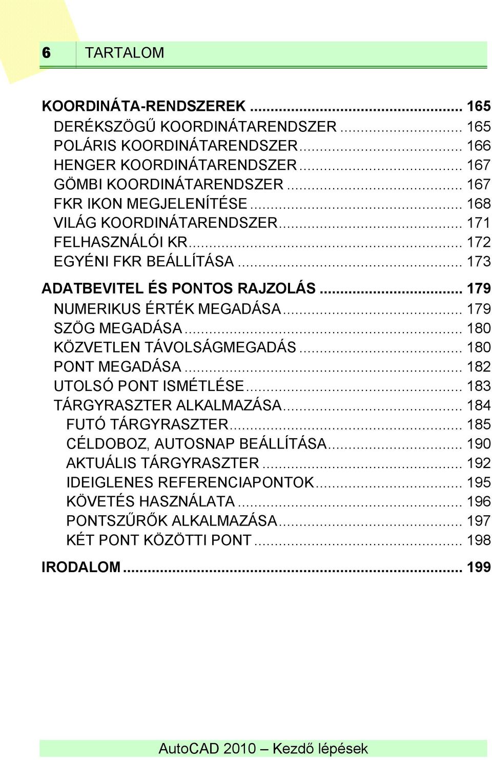 .. 179 NUMERIKUS ÉRTÉK MEGADÁSA... 179 SZÖG MEGADÁSA... 180 KÖZVETLEN TÁVOLSÁGMEGADÁS... 180 PONT MEGADÁSA... 182 UTOLSÓ PONT ISMÉTLÉSE... 183 TÁRGYRASZTER ALKALMAZÁSA.