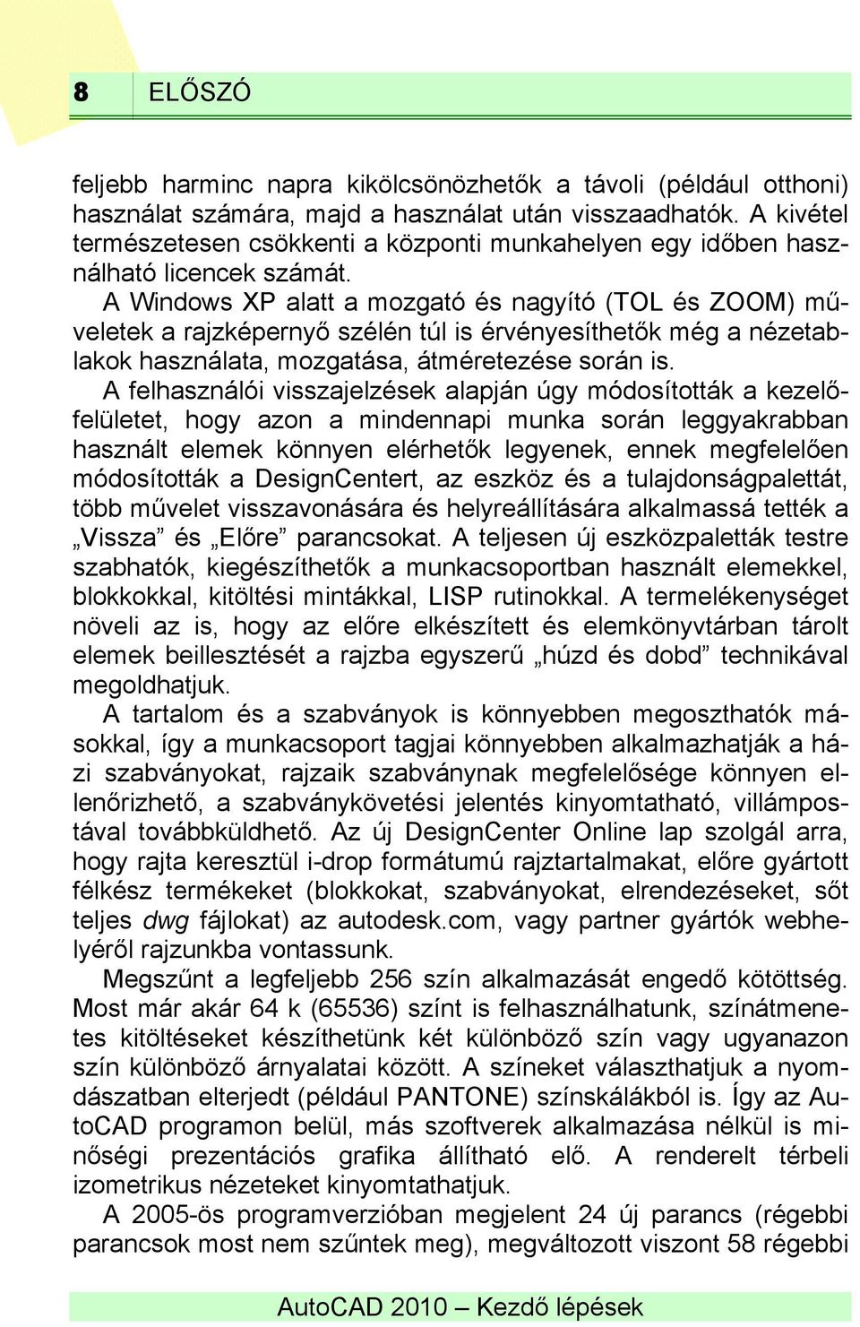 A Windows XP alatt a mozgató és nagyító (TOL és ZOOM) műveletek a rajzképernyő szélén túl is érvényesíthetők még a nézetablakok használata, mozgatása, átméretezése során is.