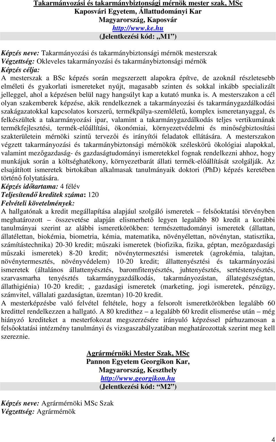 megszerzett alapokra építve, de azoknál részletesebb elméleti és gyakorlati ismereteket nyújt, magasabb szinten és sokkal inkább specializált jelleggel, ahol a képzésen belül nagy hangsúlyt kap a