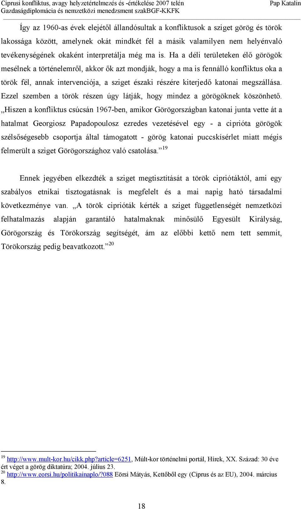 Ha a déli területeken élő görögök mesélnek a történelemről, akkor ők azt mondják, hogy a ma is fennálló konfliktus oka a török fél, annak intervenciója, a sziget északi részére kiterjedő katonai