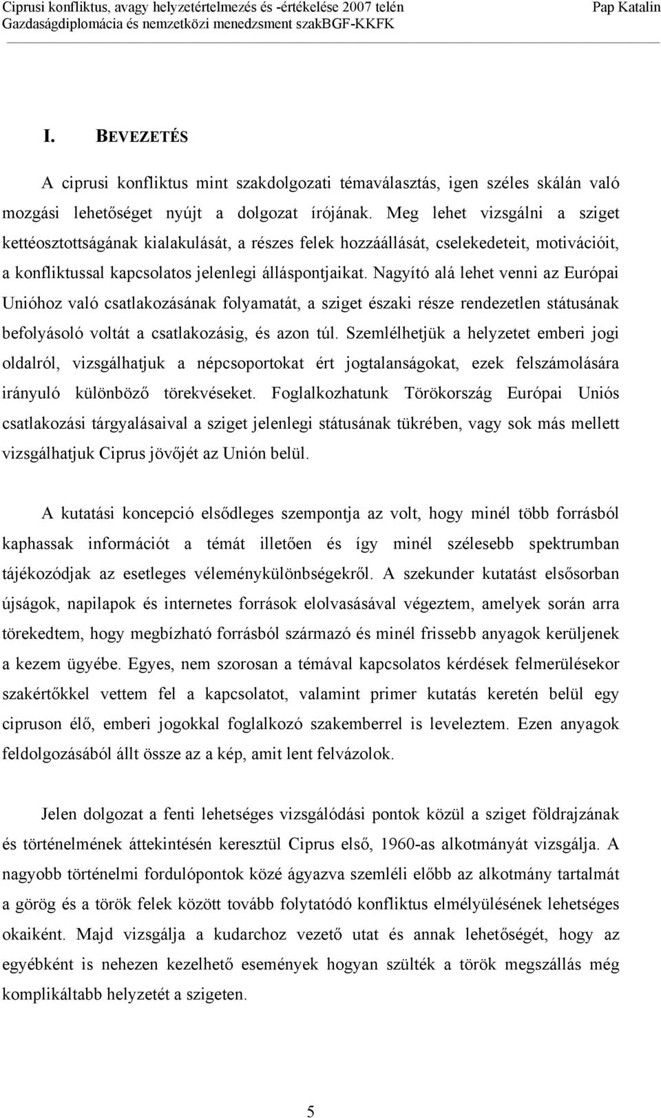 Nagyító alá lehet venni az Európai Unióhoz való csatlakozásának folyamatát, a sziget északi része rendezetlen státusának befolyásoló voltát a csatlakozásig, és azon túl.