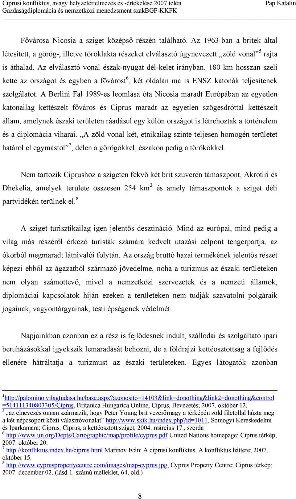 A Berlini Fal 1989-es leomlása óta Nicosia maradt Európában az egyetlen katonailag kettészelt főváros és Ciprus maradt az egyetlen szögesdróttal kettészelt állam, amelynek északi területén ráadásul