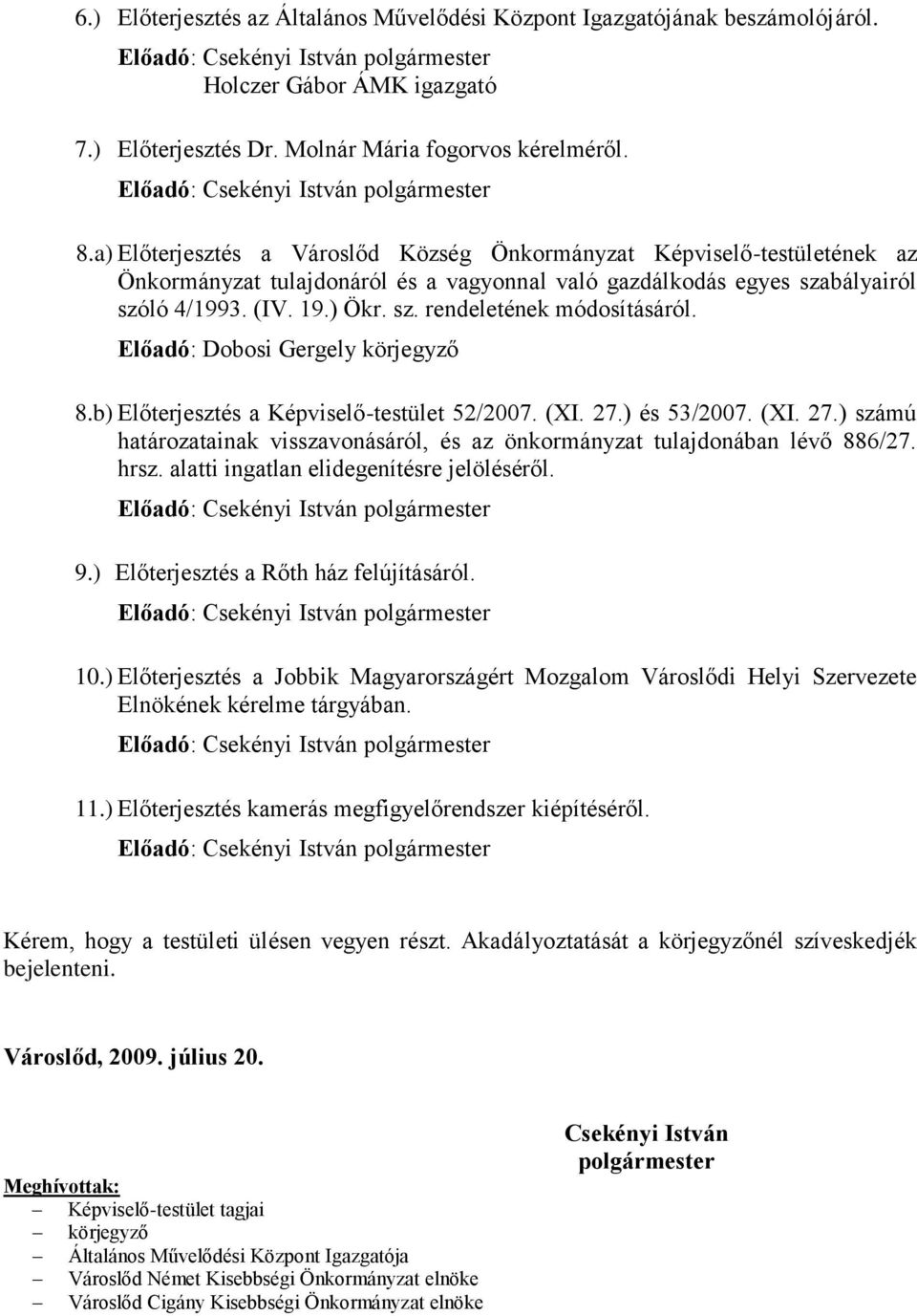 Előadó: Dobosi Gergely körjegyző 8.b) Előterjesztés a Képviselő-testület 52/2007. (XI. 27.) és 53/2007. (XI. 27.) számú határozatainak visszavonásáról, és az önkormányzat tulajdonában lévő 886/27.