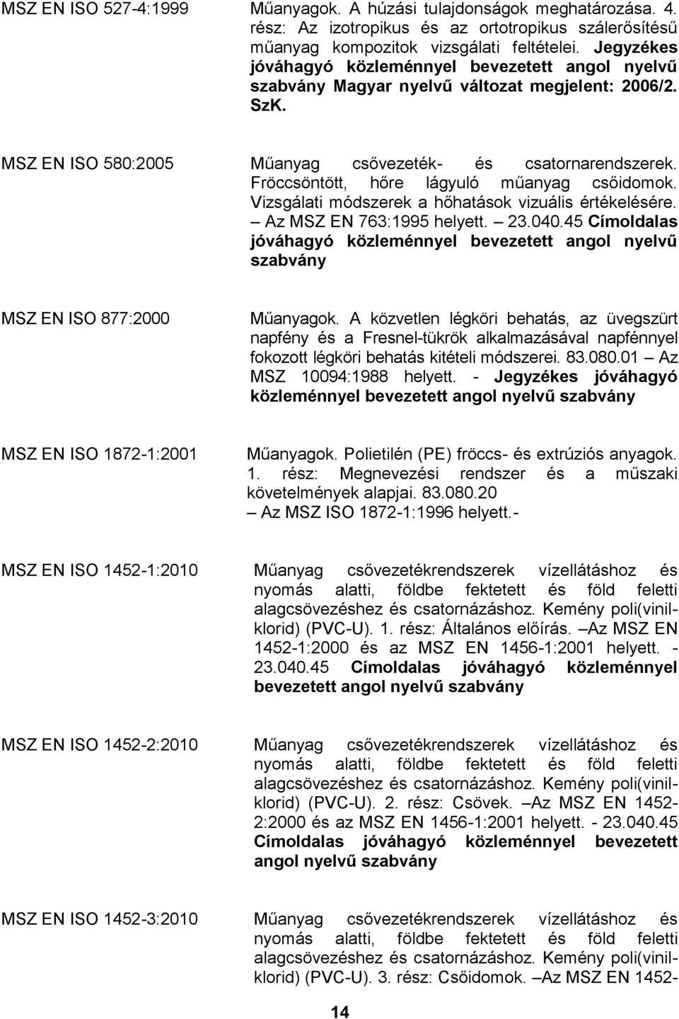 Vizsgálati módszerek a hőhatások vizuális értékelésére. Az MSZ EN 763:1995 helyett. 23.040.45 Címoldalas MSZ EN ISO 877:2000 Műanyagok.