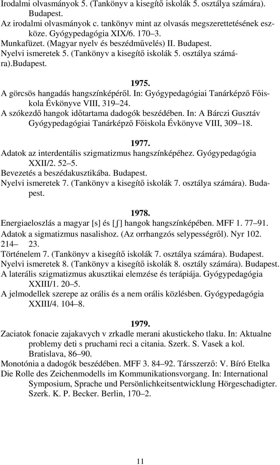 In: Gyógypedagógiai Tanárképző Főiskola Évkönyve VIII, 319 24. A szókezdő hangok időtartama dadogók beszédében. In: A Bárczi Gusztáv Gyógypedagógiai Tanárképző Főiskola Évkönyve VIII, 309 18. 1977.