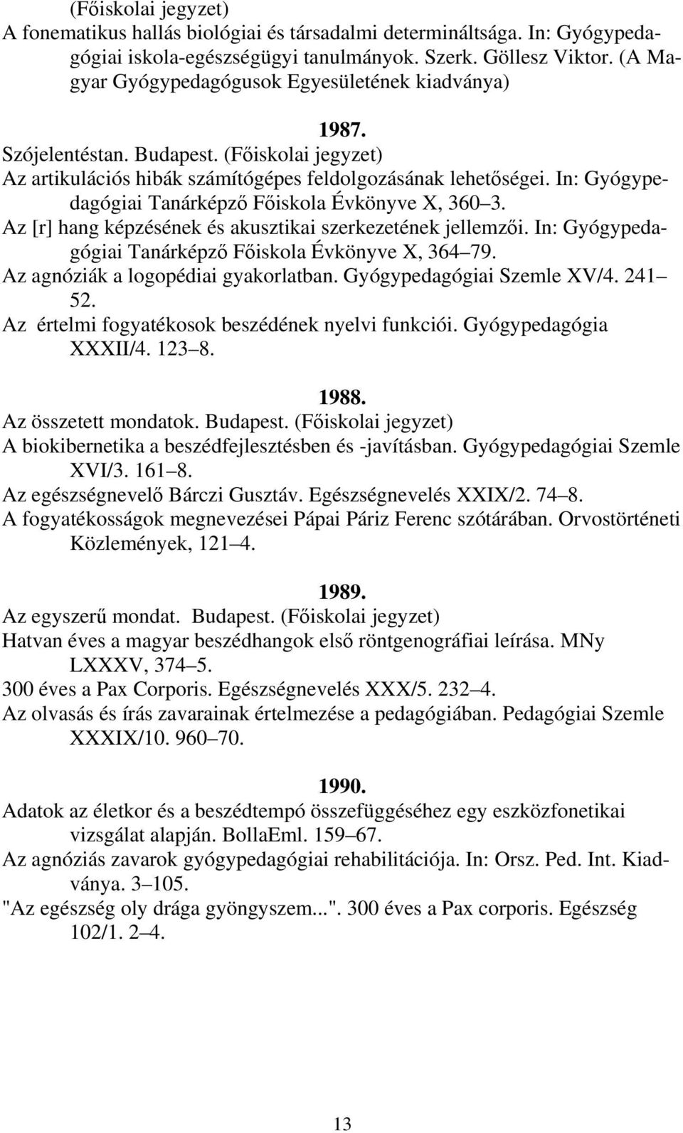 In: Gyógypedagógiai Tanárképző Főiskola Évkönyve X, 360 3. Az [r] hang képzésének és akusztikai szerkezetének jellemzői. In: Gyógypedagógiai Tanárképző Főiskola Évkönyve X, 364 79.